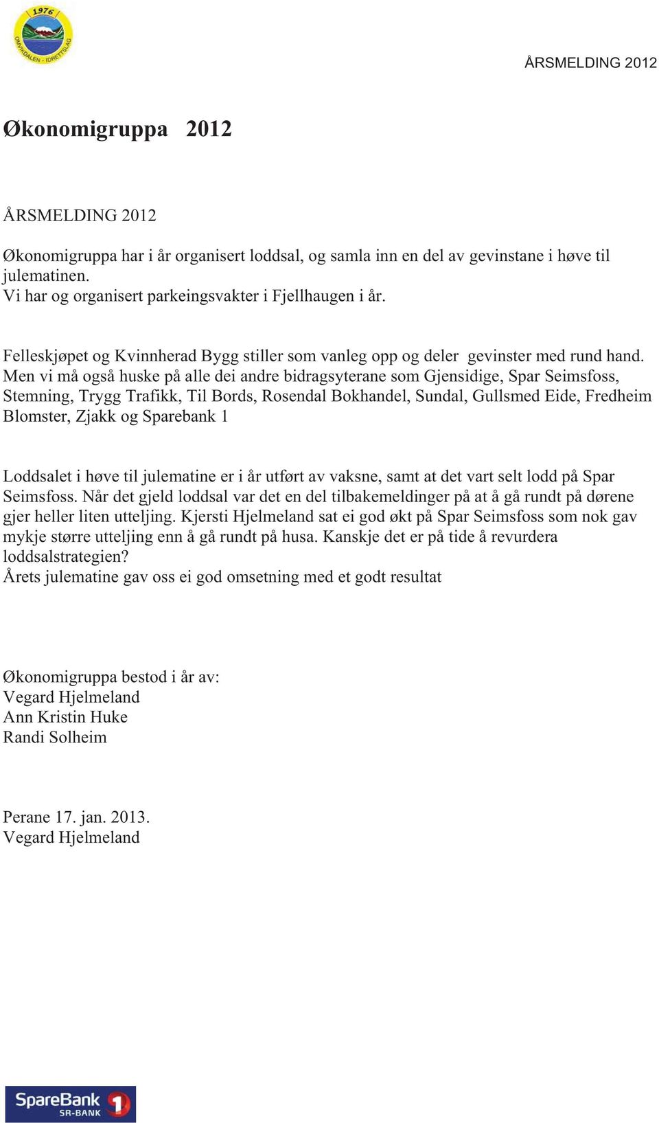 Men vi må også huske på alle dei andre bidragsyterane som Gjensidige, Spar Seimsfoss, Stemning, Trygg Trafikk, Til Bords, Rosendal Bokhandel, Sundal, Gullsmed Eide, Fredheim Blomster, Zjakk og