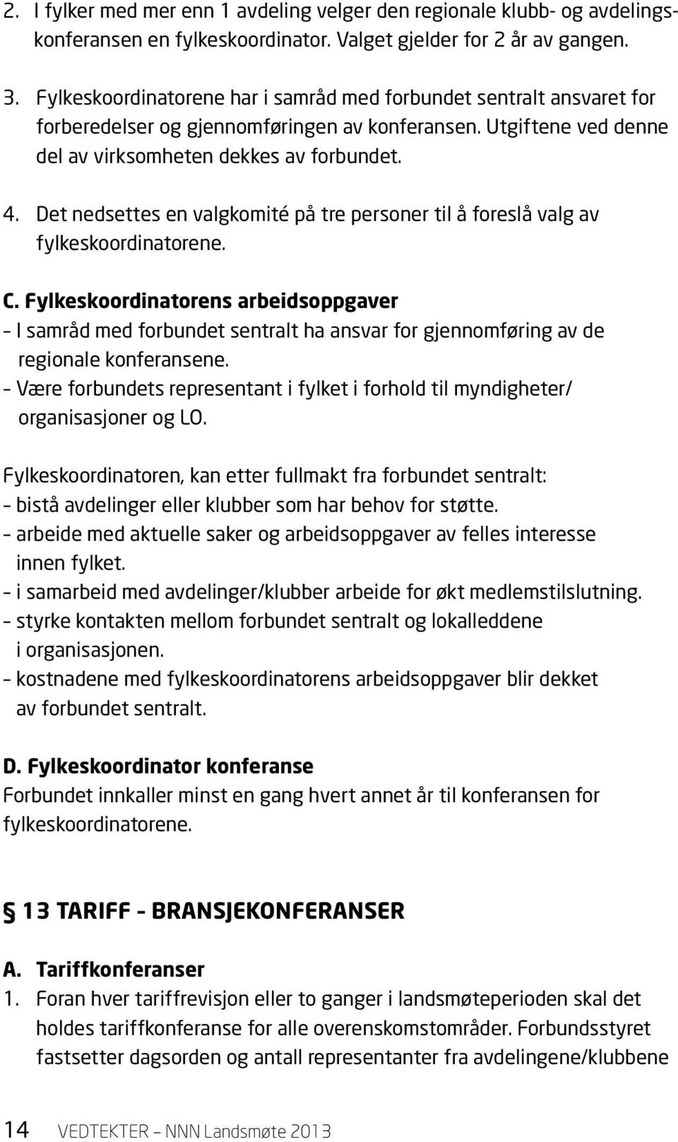 Det nedsettes en valgkomité på tre personer til å foreslå valg av fylkeskoordinatorene. C.