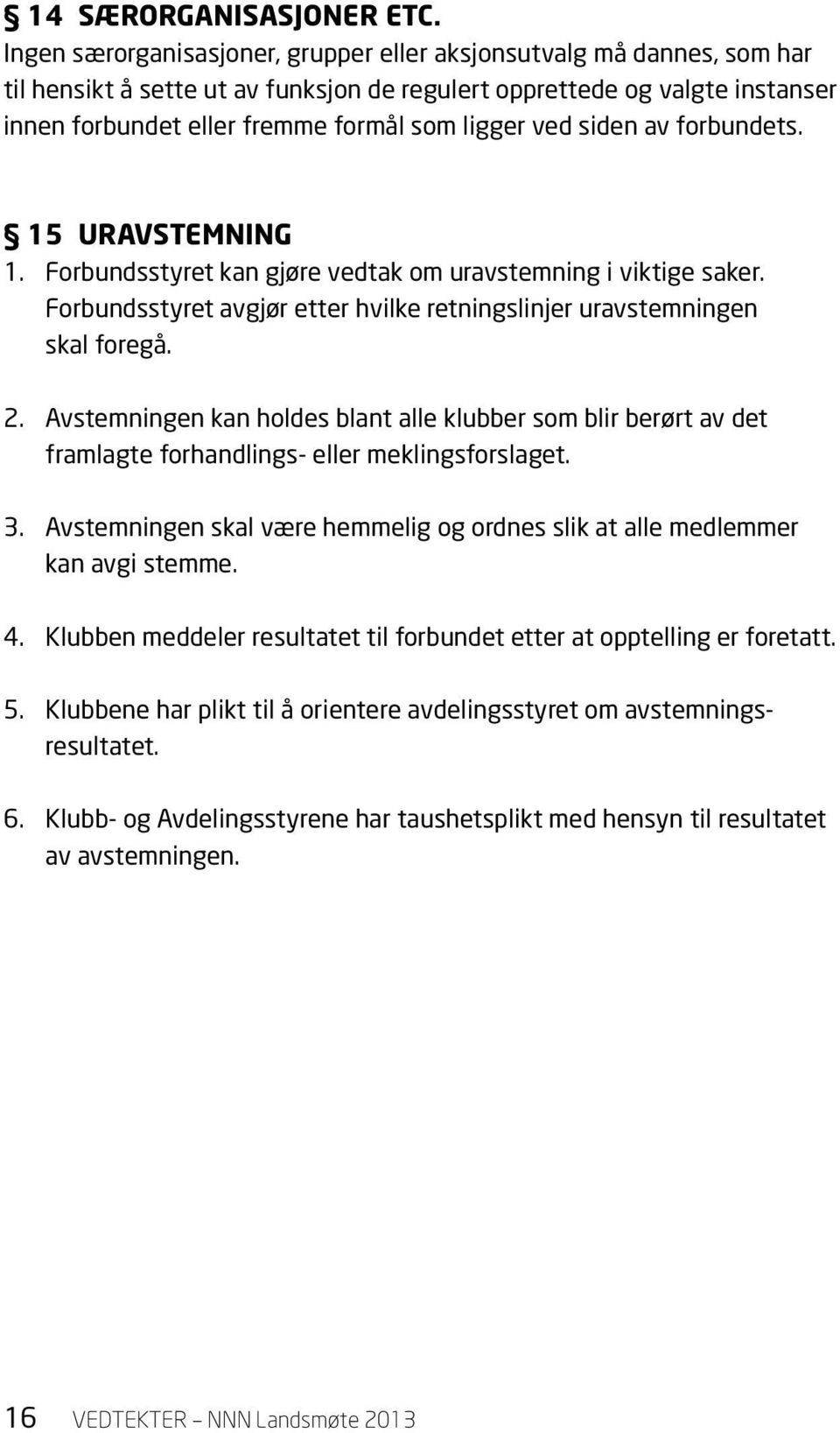 ved siden av forbundets. 15 Uravstemning 1. Forbundsstyret kan gjøre vedtak om uravstemning i viktige saker. Forbundsstyret avgjør etter hvilke retningslinjer uravstemningen skal foregå. 2.