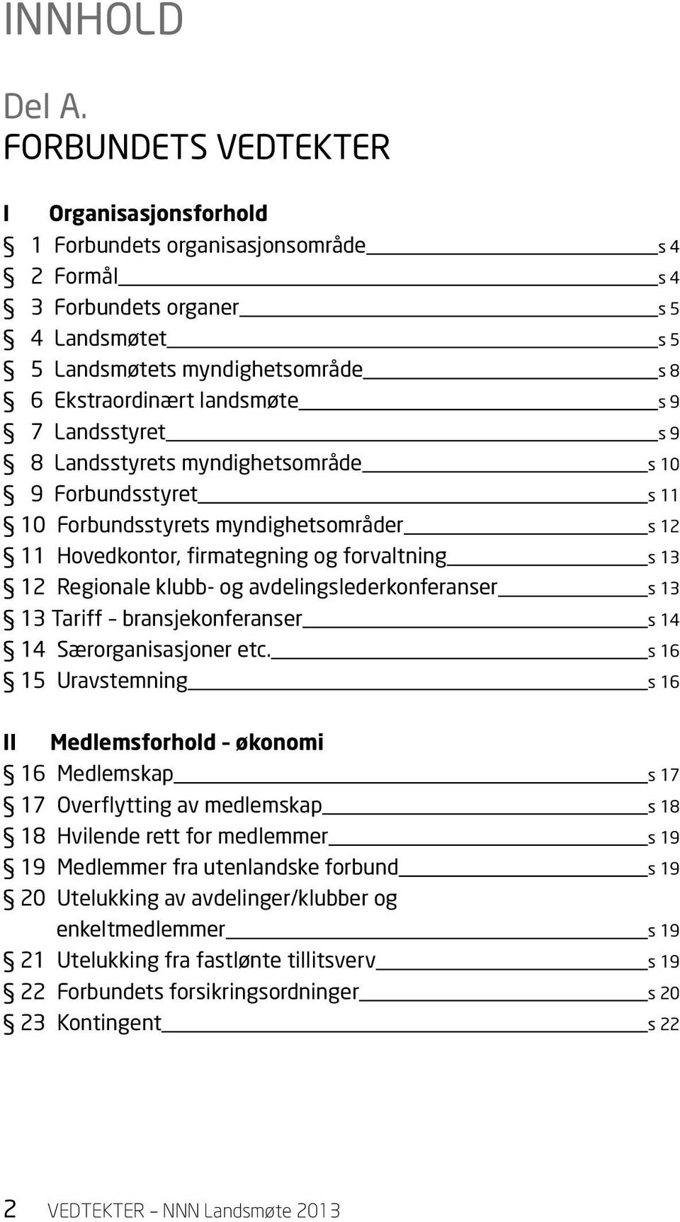 9 7 Landsstyret s 9 8 Landsstyrets myndighetsområde s 10 9 Forbundsstyret s 11 10 Forbundsstyrets myndighetsområder s 12 11 Hovedkontor, firmategning og forvaltning s 13 12 Regionale klubb- og