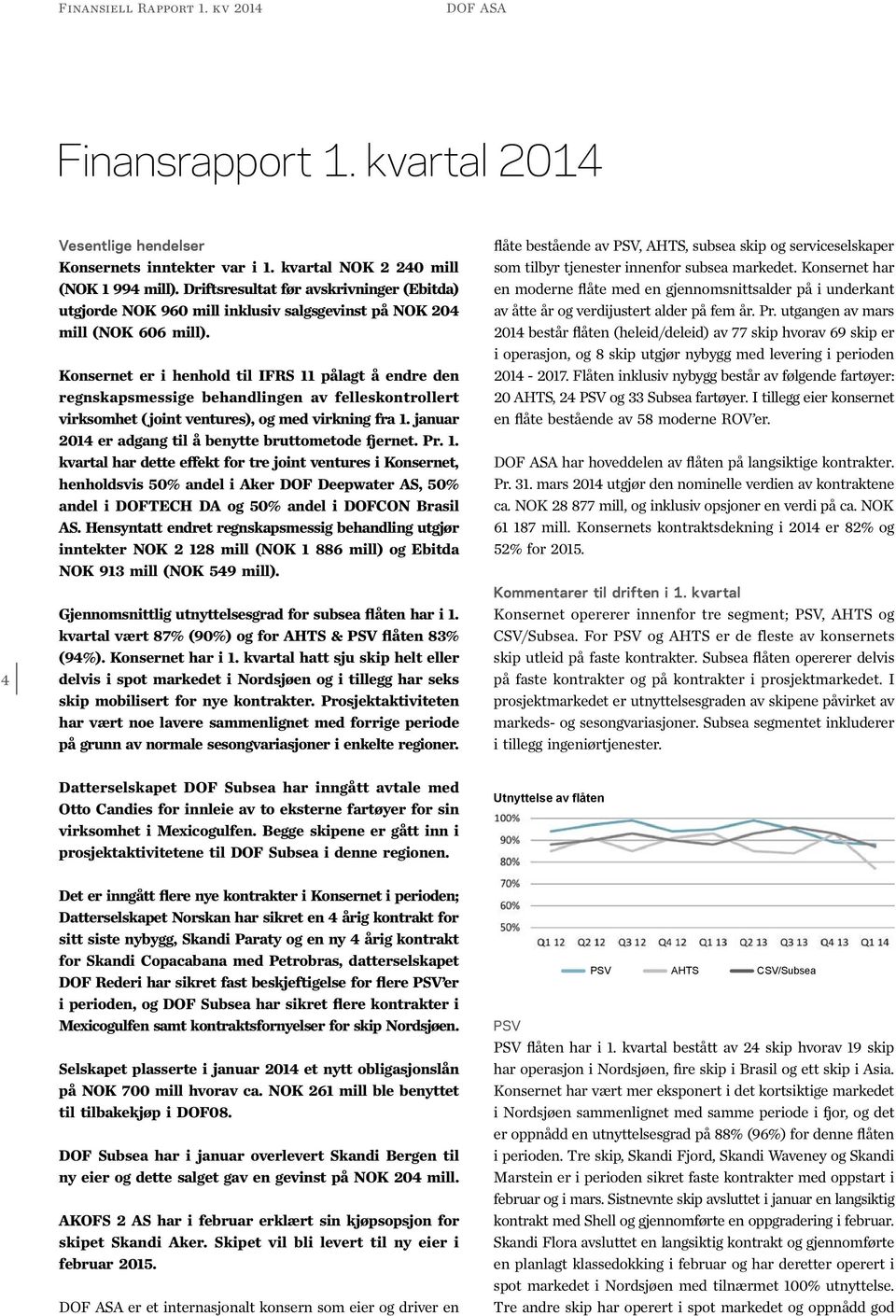 Konsernet er i henhold til IFRS 11 pålagt å endre den regnskapsmessige behandlingen av felleskontrollert virksomhet ( joint ventures), og med virkning fra 1.