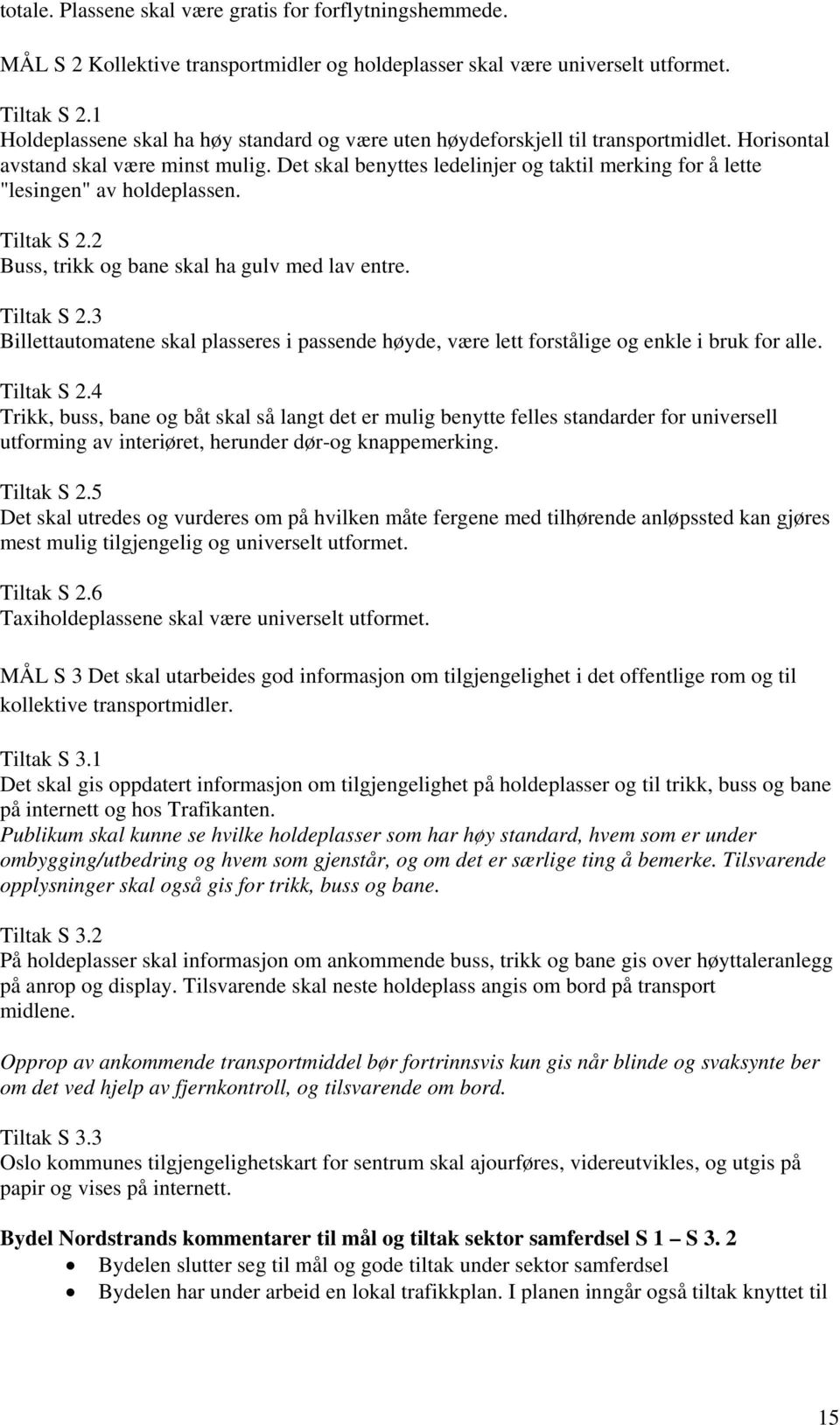 Det skal benyttes ledelinjer og taktil merking for å lette "lesingen" av holdeplassen. Tiltak S 2.2 Buss, trikk og bane skal ha gulv med lav entre. Tiltak S 2.3 Billettautomatene skal plasseres i passende høyde, være lett forstålige og enkle i bruk for alle.