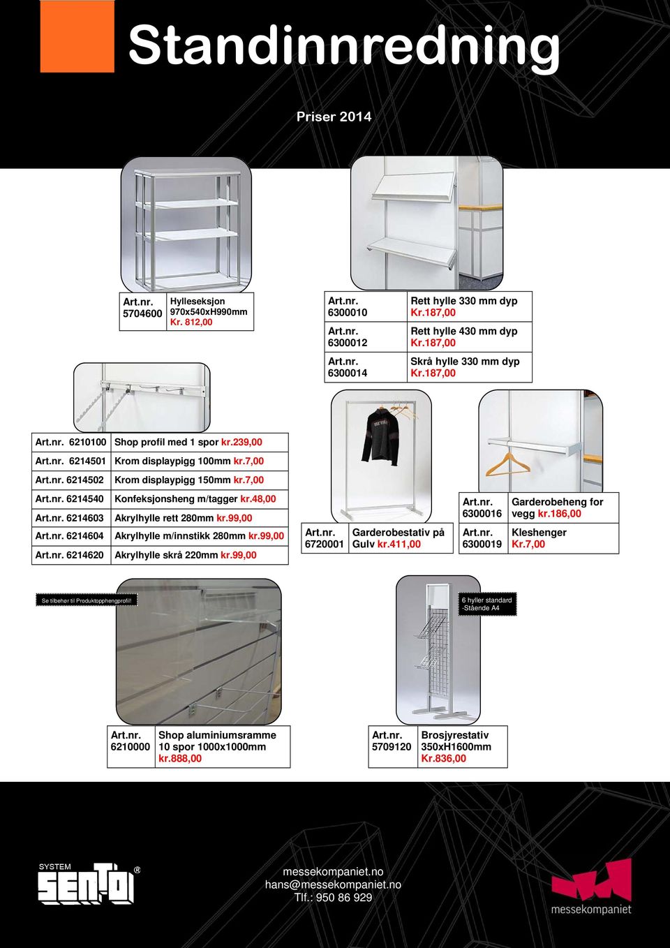 48,00 Akrylhylle rett 280mm kr.99,00 Akrylhylle m/innstikk 280mm kr.99,00 Akrylhylle skrå 220mm kr.99,00 6720001 Garderobestativ på Gulv kr.411,00 6300016 6300019 Garderobeheng for vegg kr.