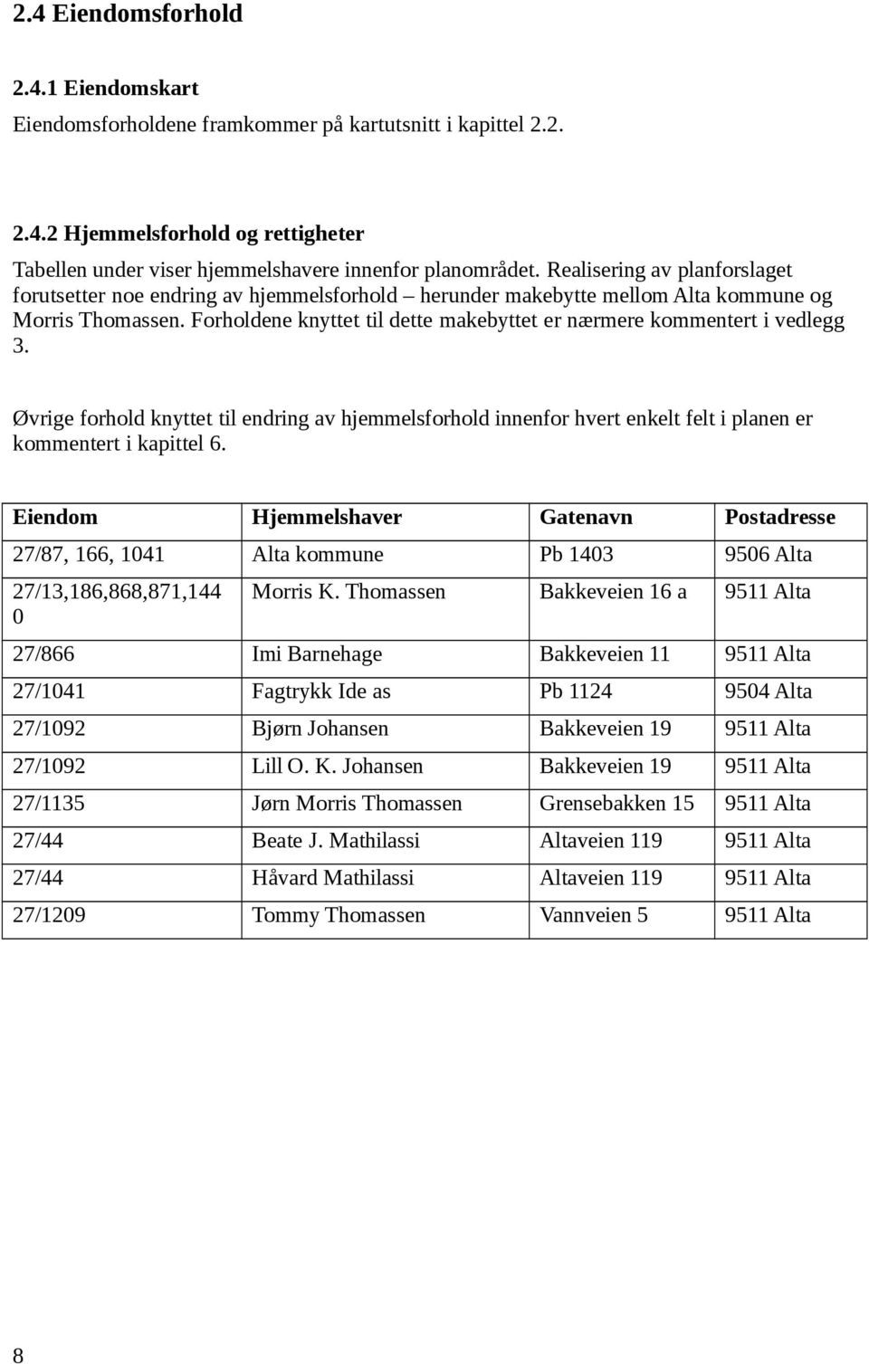 Forholdene knyttet til dette makebyttet er nærmere kommentert i vedlegg 3. Øvrige forhold knyttet til endring av hjemmelsforhold innenfor hvert enkelt felt i planen er kommentert i kapittel 6.