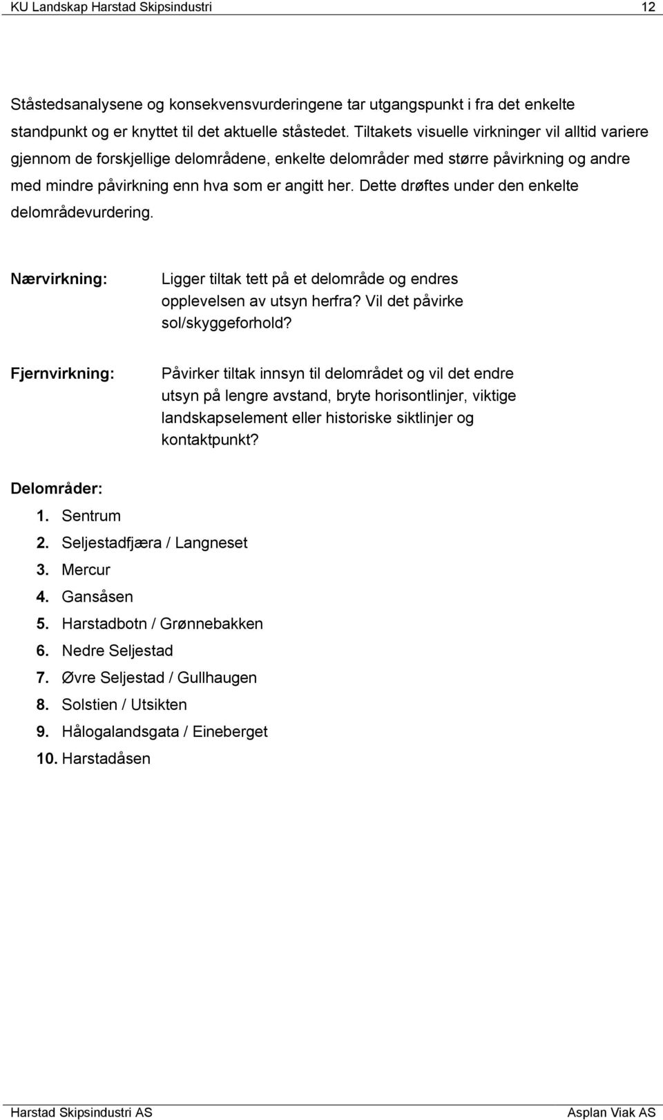 Dette drøftes under den enkelte delområdevurdering. Nærvirkning: Ligger tiltak tett på et delområde og endres opplevelsen av utsyn herfra? Vil det påvirke sol/skyggeforhold?