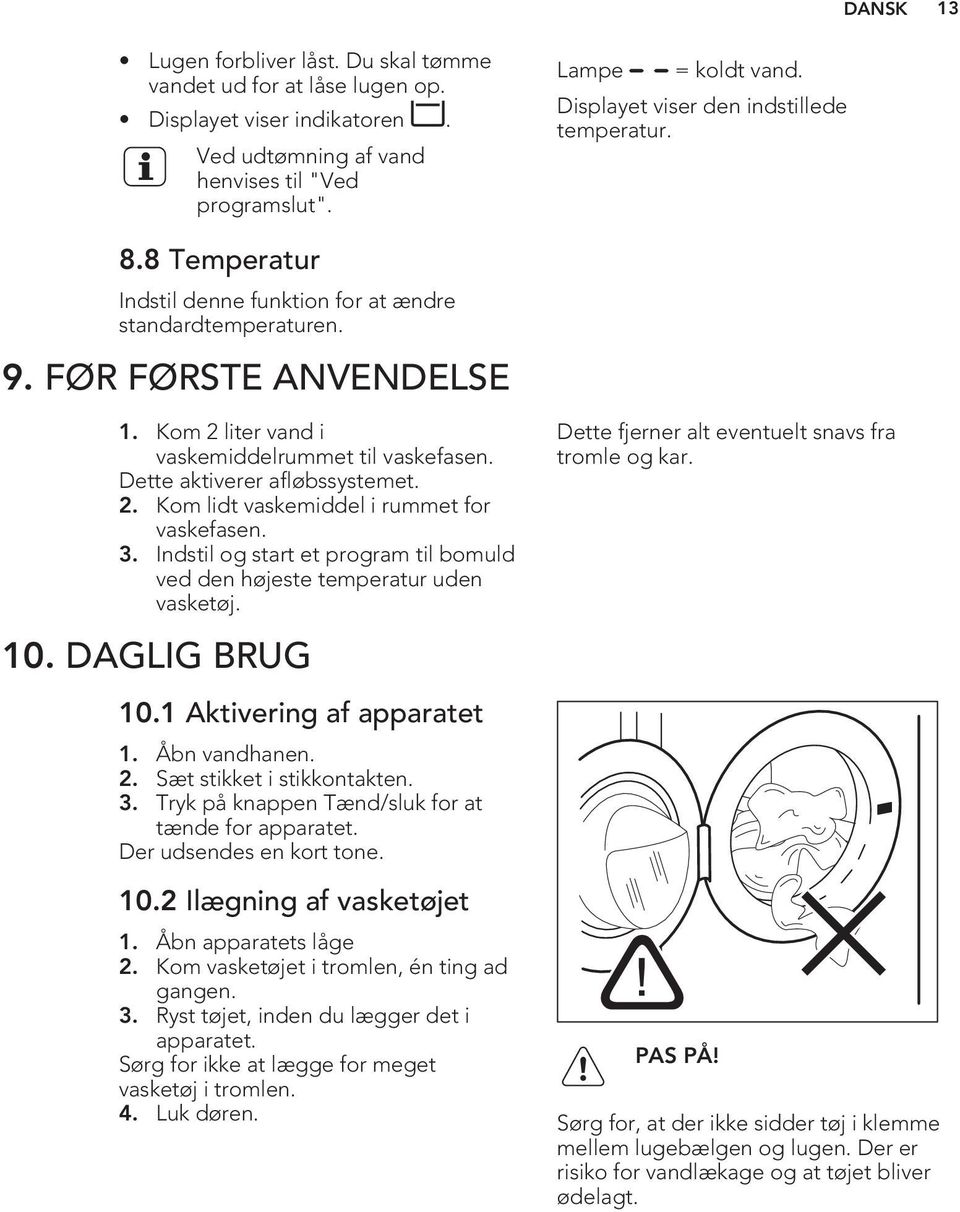 Dette aktiverer afløbssystemet. 2. Kom lidt vaskemiddel i rummet for vaskefasen. 3. Indstil og start et program til bomuld ved den højeste temperatur uden vasketøj.