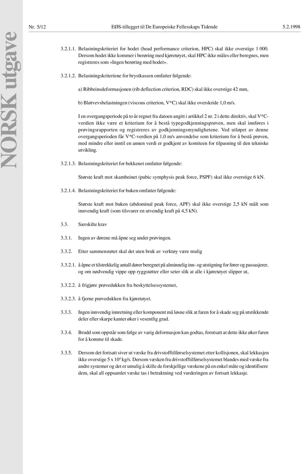 1.2. Belastningskriteriene for brystkassen omfatter følgende: a) Ribbeinsdeformasjonen (rib deflection criterion, RDC) skal ikke overstige 42 mm, b) Bløtvevsbelastningen (viscous criterion, V*C) skal