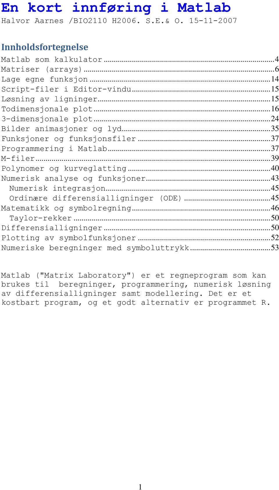 .. 39 Polynomer og kurveglatting... 40 Numerisk analyse og funksjoner... 43 Numerisk integrasjon... 45 Ordinære differensialligninger (ODE)... 45 Matematikk og symbolregning... 46 Taylor-rekker.