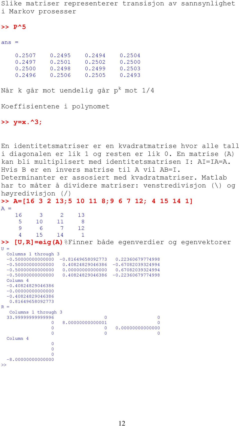 En matrise (A) kan bli multiplisert med identitetsmatrisen I: AI=IA=A. Hvis B er en invers matrise til A vil AB=I. Determinanter er assosiert med kvadratmatriser.