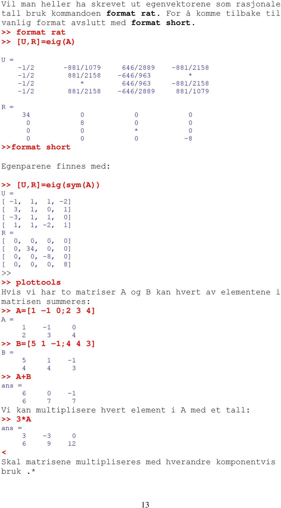 finnes med: [U,R]=eig(sym(A)) U = [ -1, 1, 1, -2] [ 3, 1, 0, 1] [ -3, 1, 1, 0] [ 1, 1, -2, 1] R = [ 0, 0, 0, 0] [ 0, 34, 0, 0] [ 0, 0, -8, 0] [ 0, 0, 0, 8] plottools Hvis vi har to matriser A og B