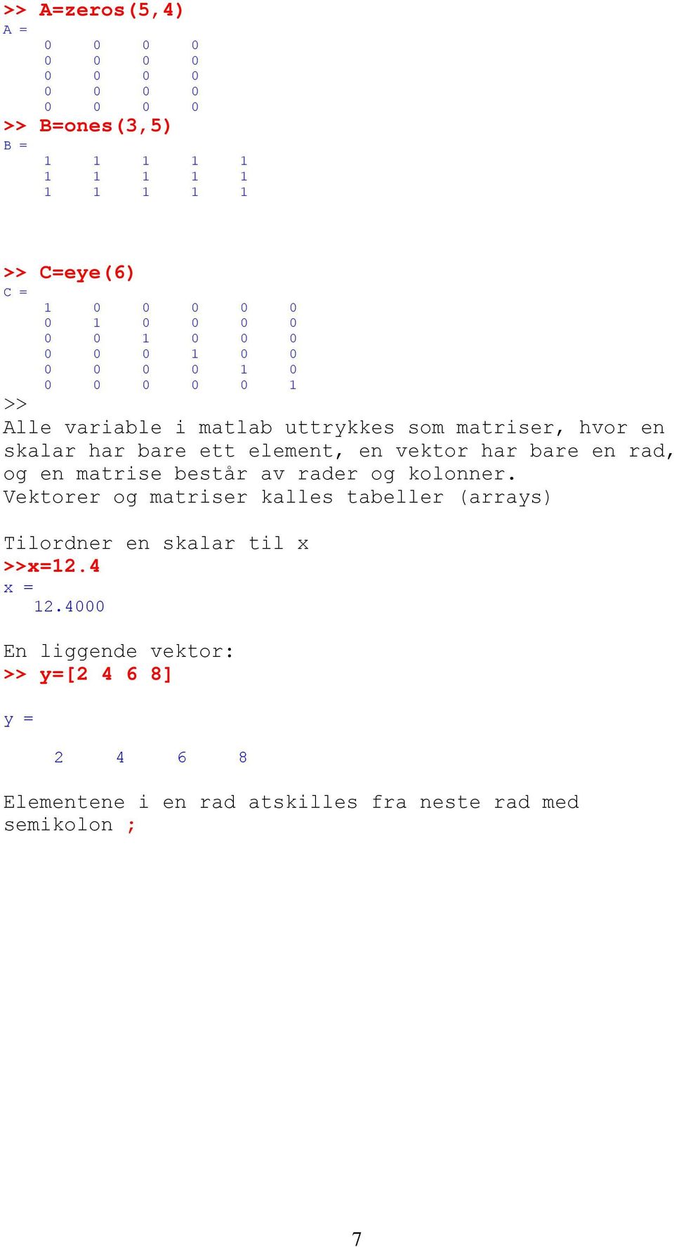 element, en vektor har bare en rad, og en matrise består av rader og kolonner.