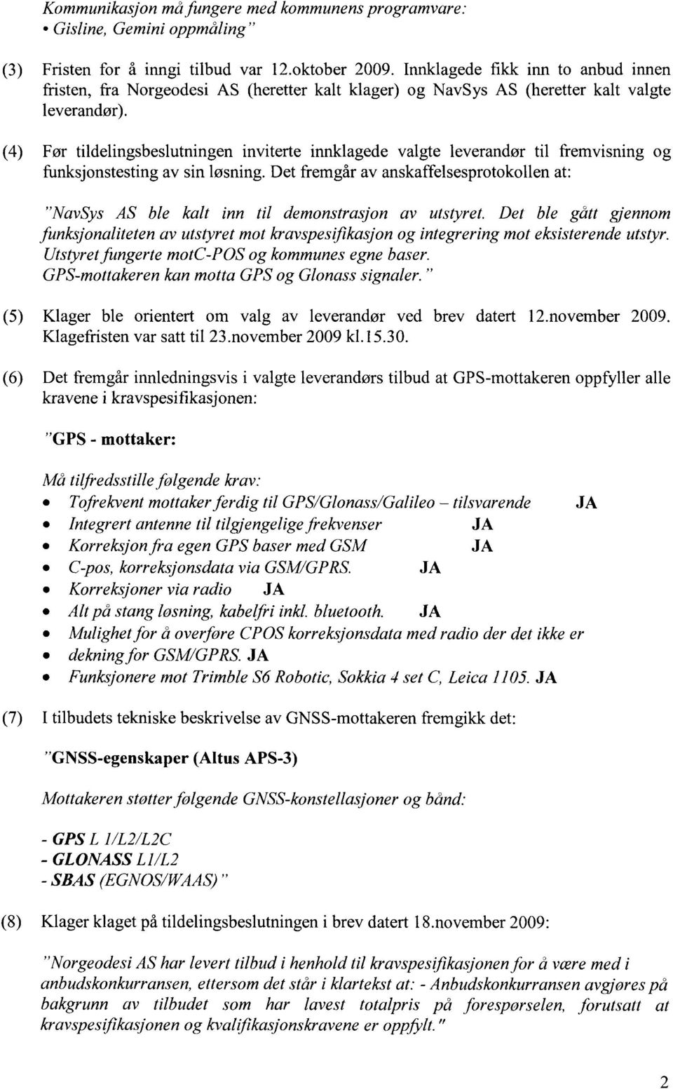 (4) Før tildelingsbeslutningen inviterte innklagede valgte leverandør til fremvisning og funksjonstesting av sin løsning.