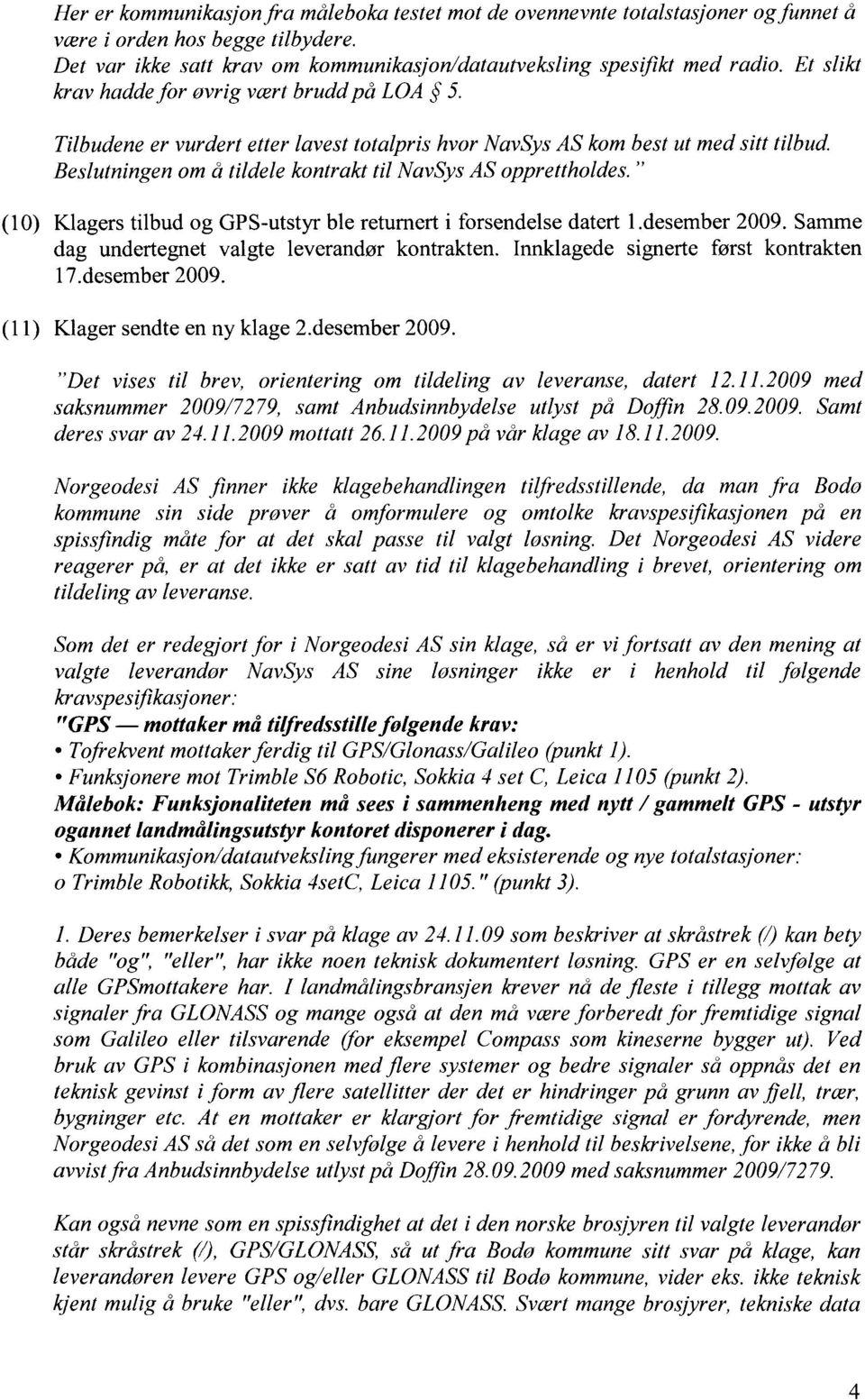 Beslutningen om å tildele kontrakt til NavSys AS opprettholdes." (10) Klagers tilbud og GPS-utstyr ble returnert i forsendelse datert 1.desember 2009.