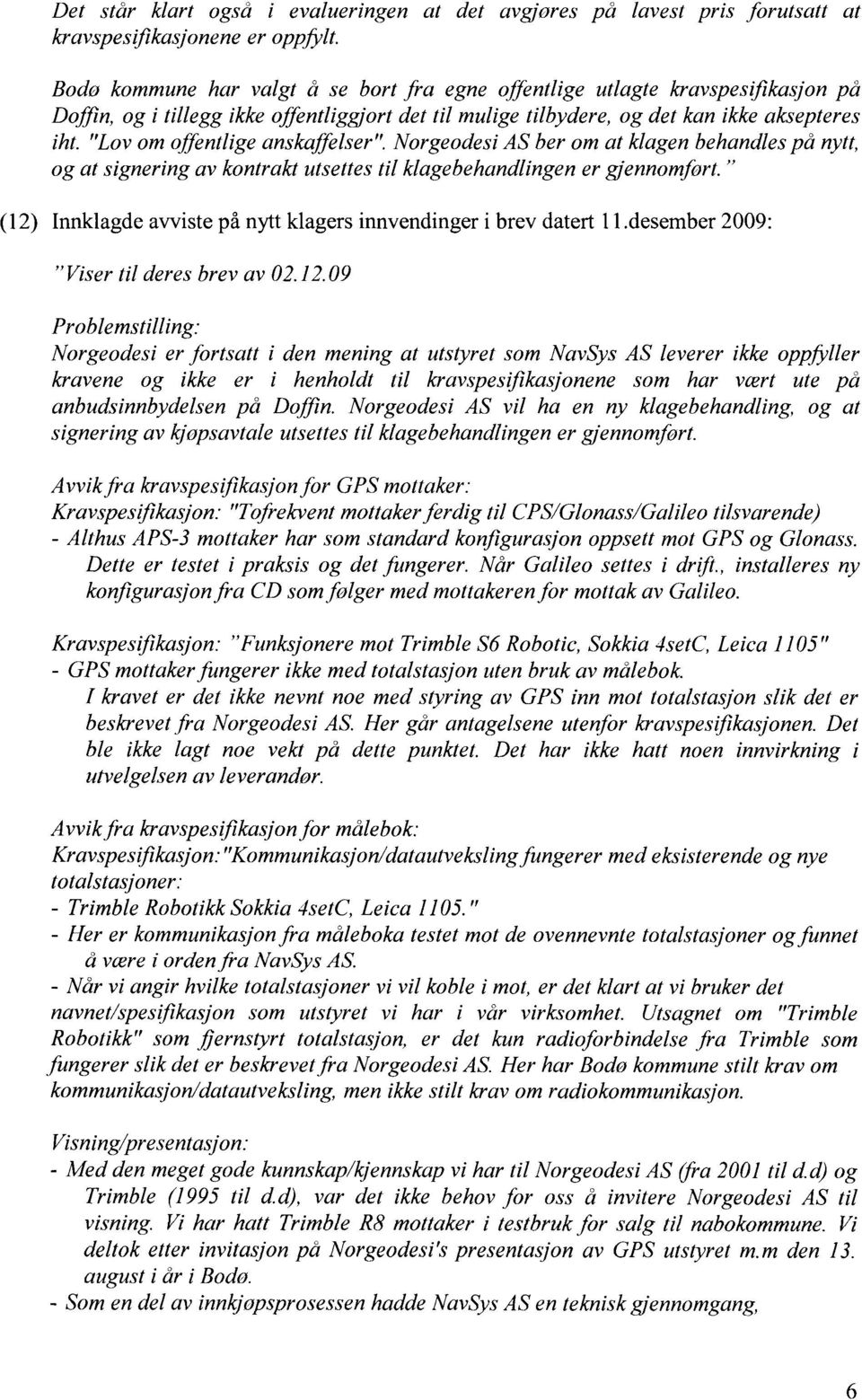 "Lov om offentlige anskaffelser". Norgeodesi AS ber om at klagen behandles på nytt, og at signering av kontrakt utsettes til klagebehandlingen er gjennomfort.