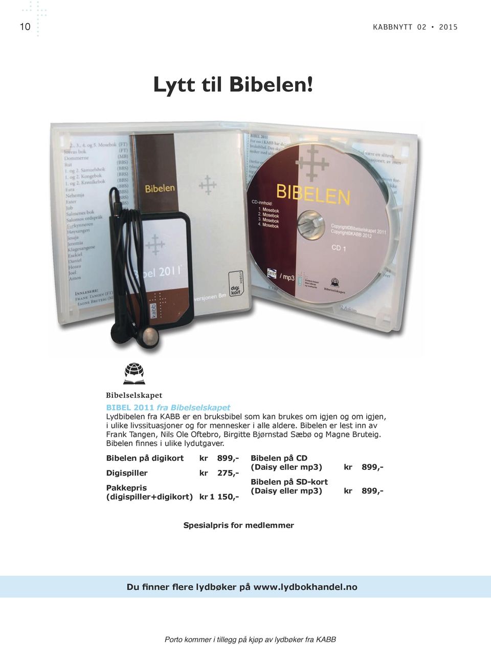 Bibelen er lest inn av Frank Tangen, Nils Ole Oftebro, Birgitte Bjørnstad Sæbø og Magne Bruteig. Bibelen finnes i ulike lydutgaver.