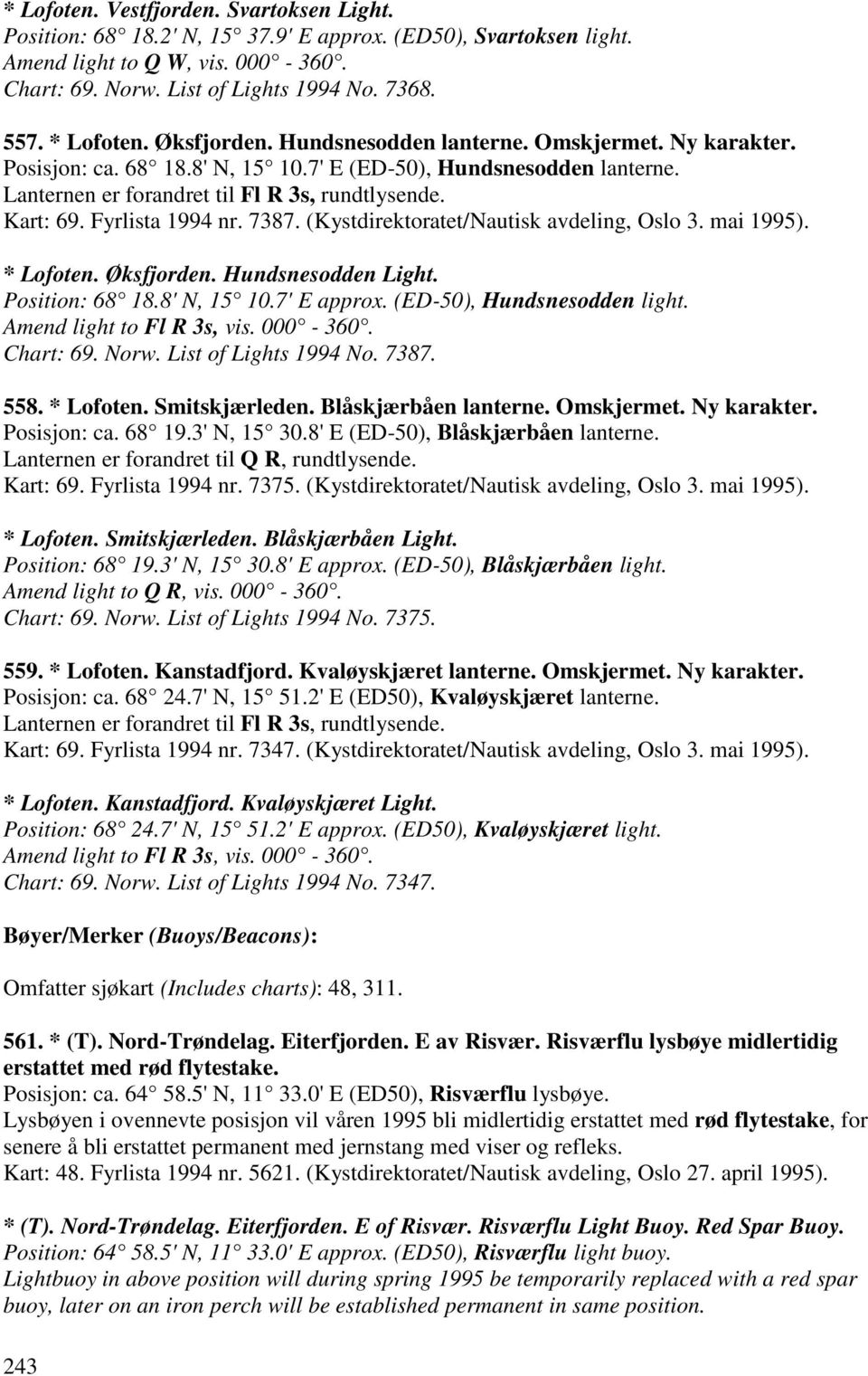 Kart: 69. Fyrlista 1994 nr. 7387. (Kystdirektoratet/Nautisk avdeling, Oslo 3. mai 1995). * Lofoten. Øksfjorden. Hundsnesodden Light. Position: 68 18.8' N, 15 10.7' E approx.