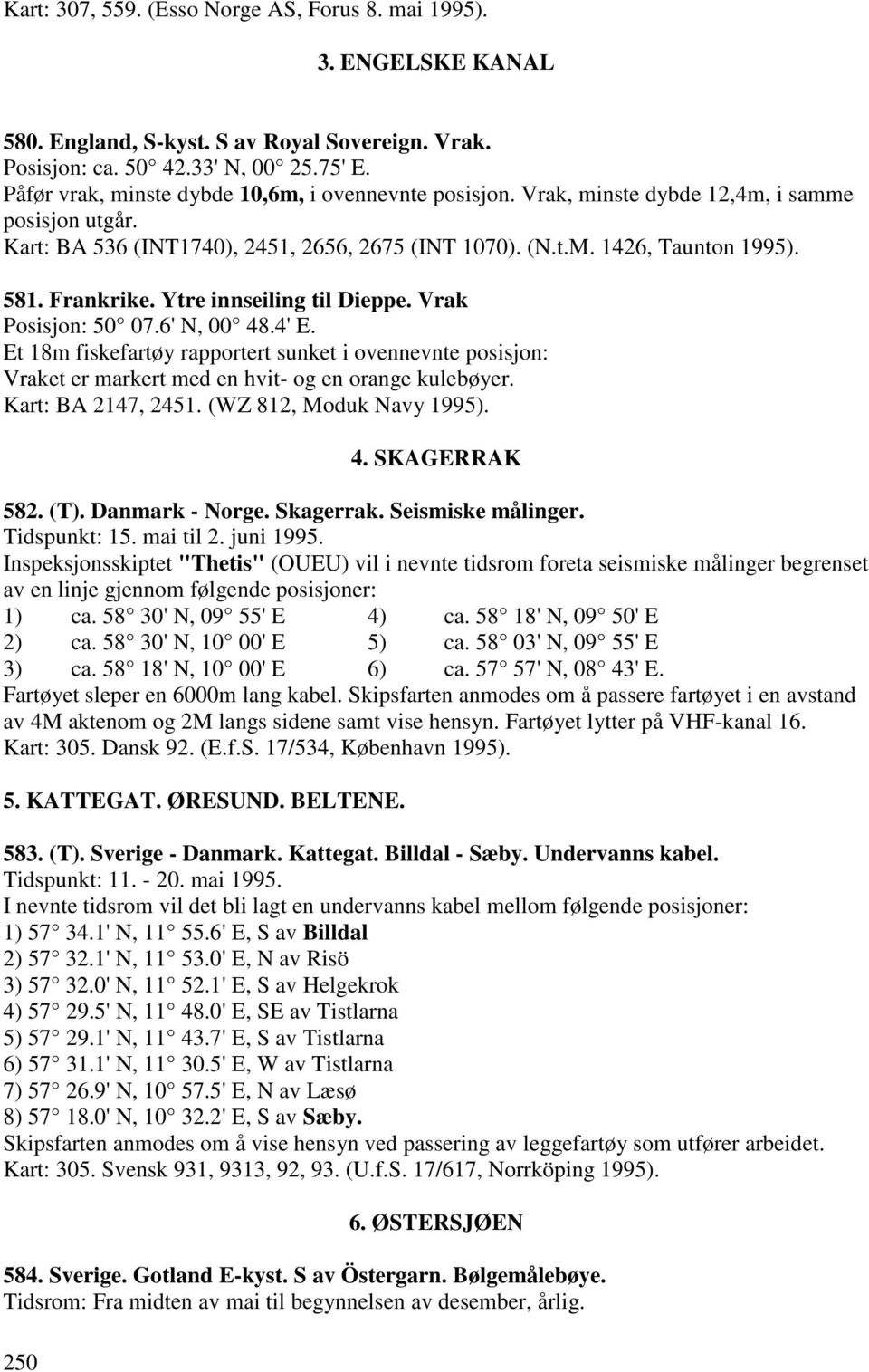 Frankrike. Ytre innseiling til Dieppe. Vrak Posisjon: 50 07.6' N, 00 48.4' E. Et 18m fiskefartøy rapportert sunket i ovennevnte posisjon: Vraket er markert med en hvit- og en orange kulebøyer.