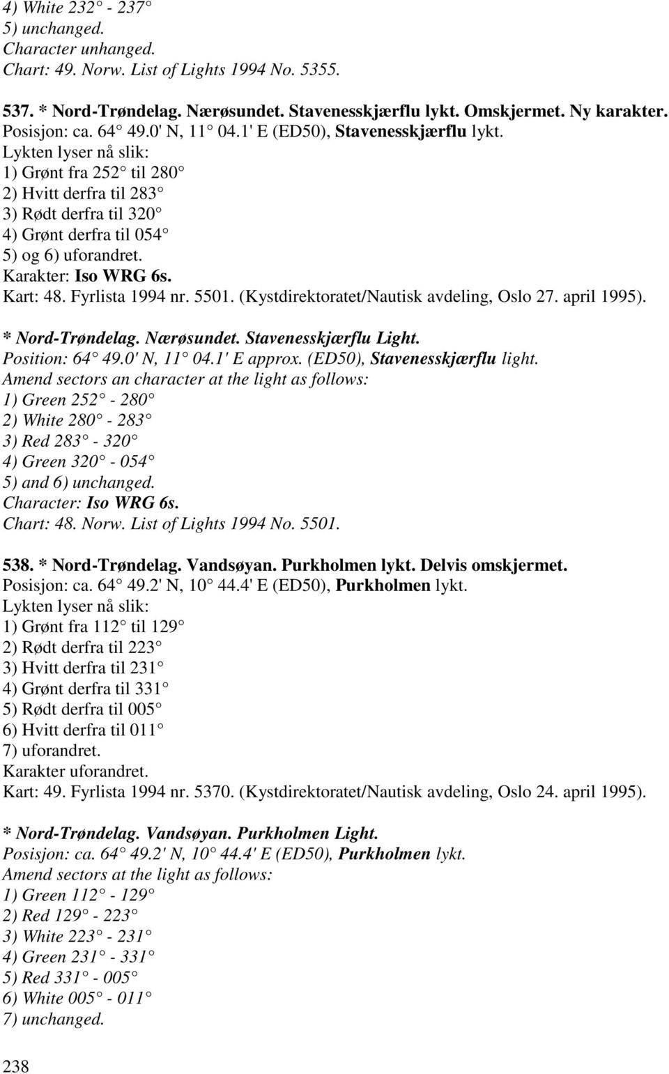 Karakter: Iso WRG 6s. Kart: 48. Fyrlista 1994 nr. 5501. (Kystdirektoratet/Nautisk avdeling, Oslo 27. april 1995). * Nord-Trøndelag. Nærøsundet. Stavenesskjærflu Light. Position: 64 49.0' N, 11 04.