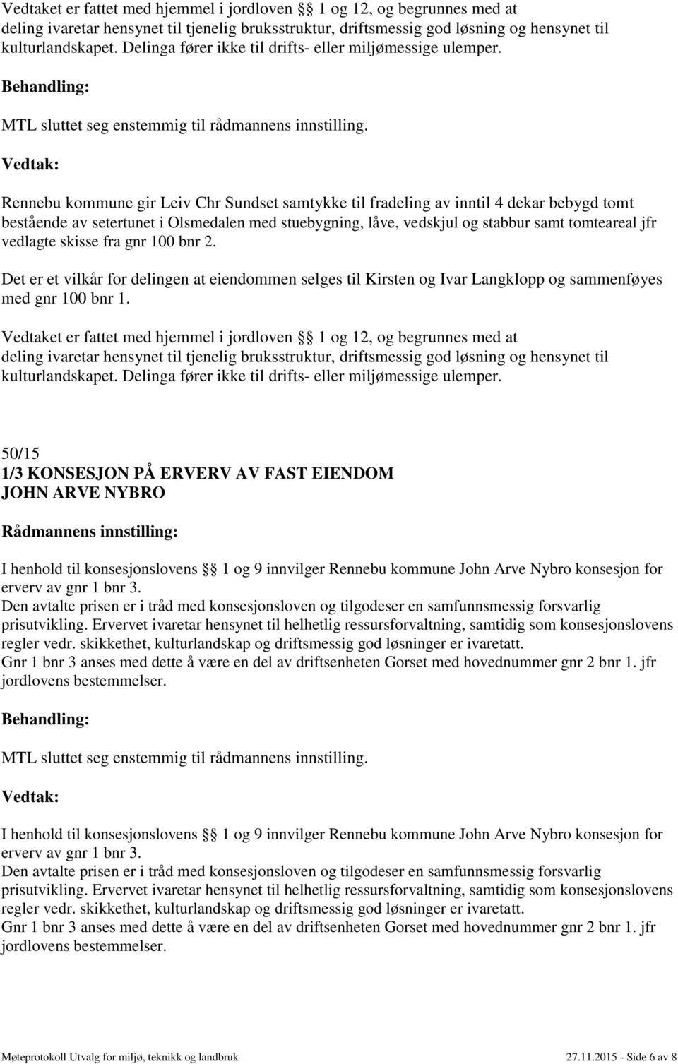 Rennebu kommune gir Leiv Chr Sundset samtykke til fradeling av inntil 4 dekar bebygd tomt bestående av setertunet i Olsmedalen med stuebygning, låve, vedskjul og stabbur samt tomteareal jfr vedlagte