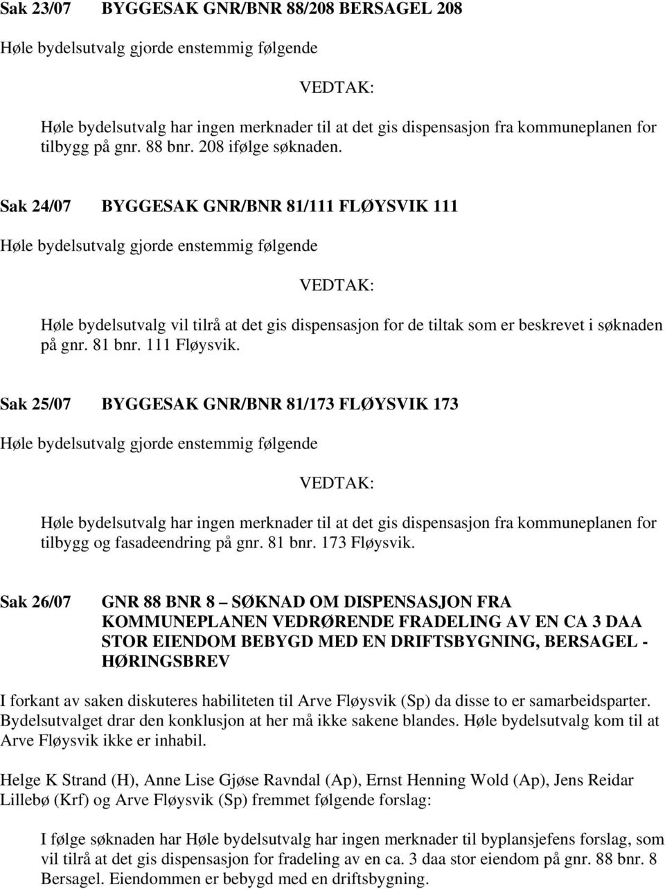 Sak 24/07 BYGGESAK GNR/BNR 81/111 FLØYSVIK 111 Høle bydelsutvalg gjorde enstemmig følgende Høle bydelsutvalg vil tilrå at det gis dispensasjon for de tiltak som er beskrevet i søknaden på gnr. 81 bnr.