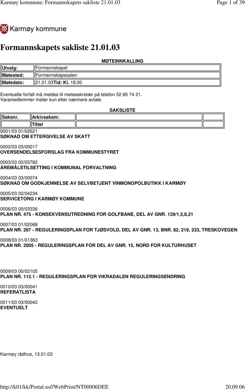 Tittel 0001/03 01/02621 SØKNAD OM ETTERGIVELSE AV SKATT SAKSLISTE 0002/03 03/00017 OVERSENDELSESFORSLAG FRA KOMMUNESTYRET 0003/03 02/03782 ÅREMÅLSTILSETTING I KOMMUNAL FORVALTNING 0004/03 03/00074