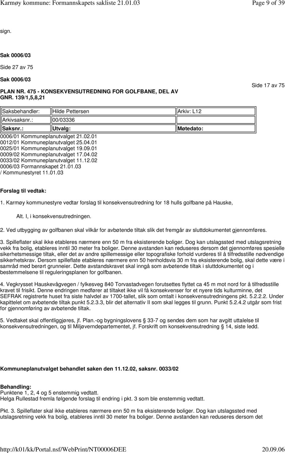 12.02 0006/03 Formannskapet 21.01.03 / Kommunestyret 11.01.03 Forslag til vedtak: 1. Karmøy kommunestyre vedtar forslag til konsekvensutredning for 18 hulls golfbane på Hauske, Alt.