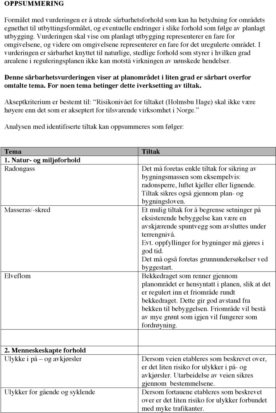 I vurderingen er sårbarhet knyttet til naturlige, stedlige forhold som styrer i hvilken grad arealene i reguleringsplanen ikke kan motstå virkningen av uønskede hendelser.