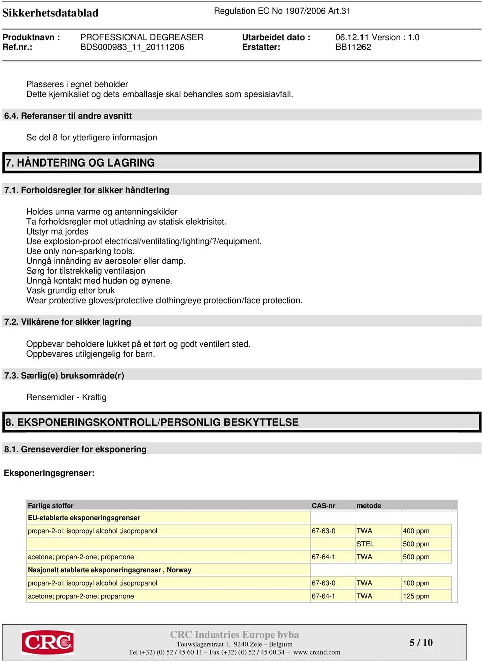 Utstyr må jordes Use explosion-proof electrical/ventilating/lighting/?/equipment. Use only non-sparking tools. Unngå innånding av aerosoler eller damp.