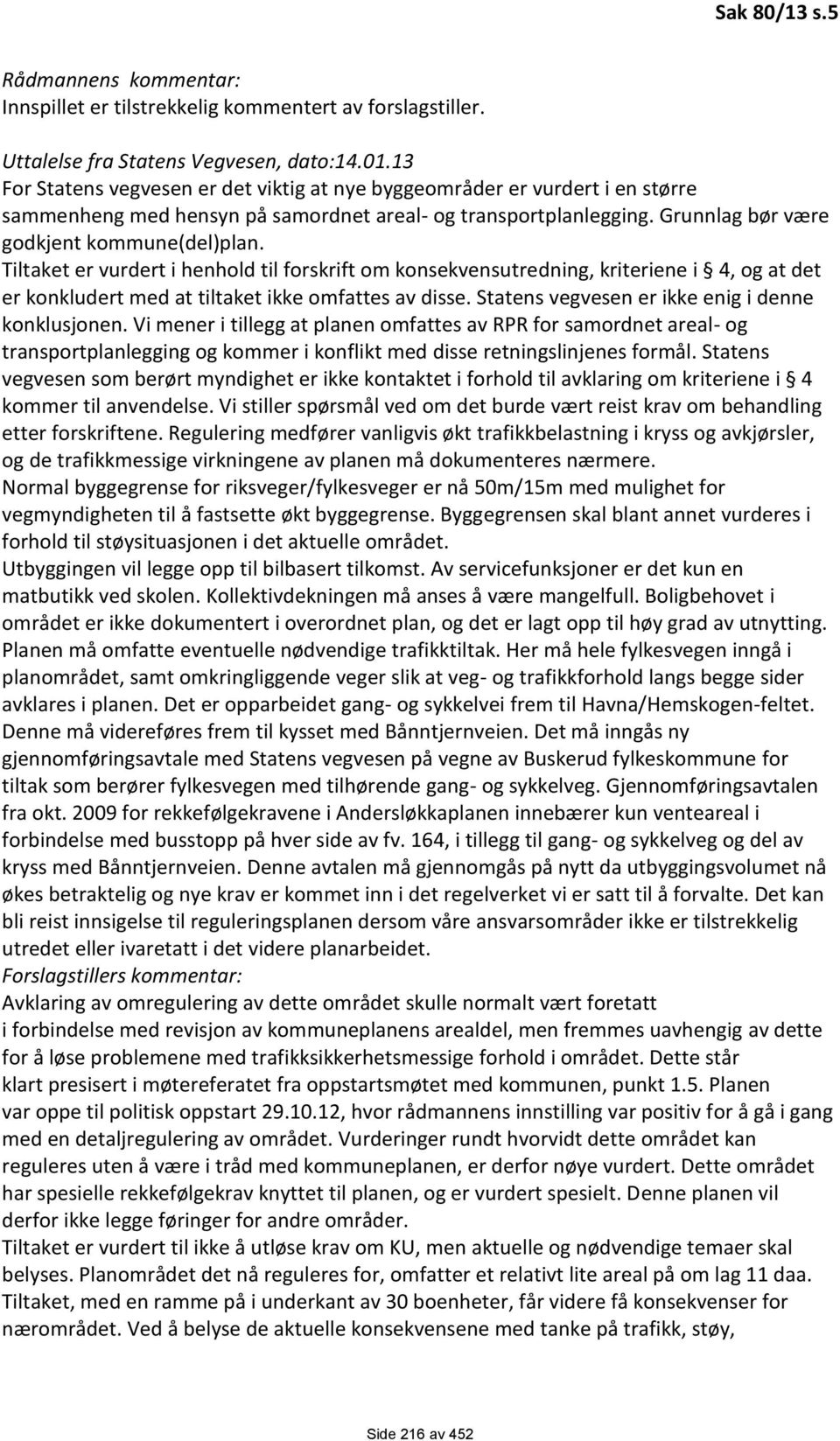 Tiltaket er vurdert i henhold til forskrift om konsekvensutredning, kriteriene i 4, og at det er konkludert med at tiltaket ikke omfattes av disse. Statens vegvesen er ikke enig i denne konklusjonen.