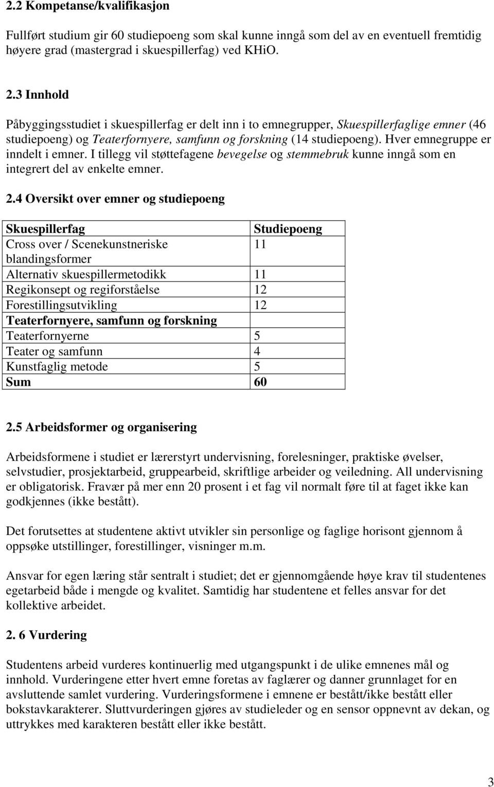 Hver emnegruppe er inndelt i emner. I tillegg vil støttefagene bevegelse og stemmebruk kunne inngå som en integrert del av enkelte emner. 2.