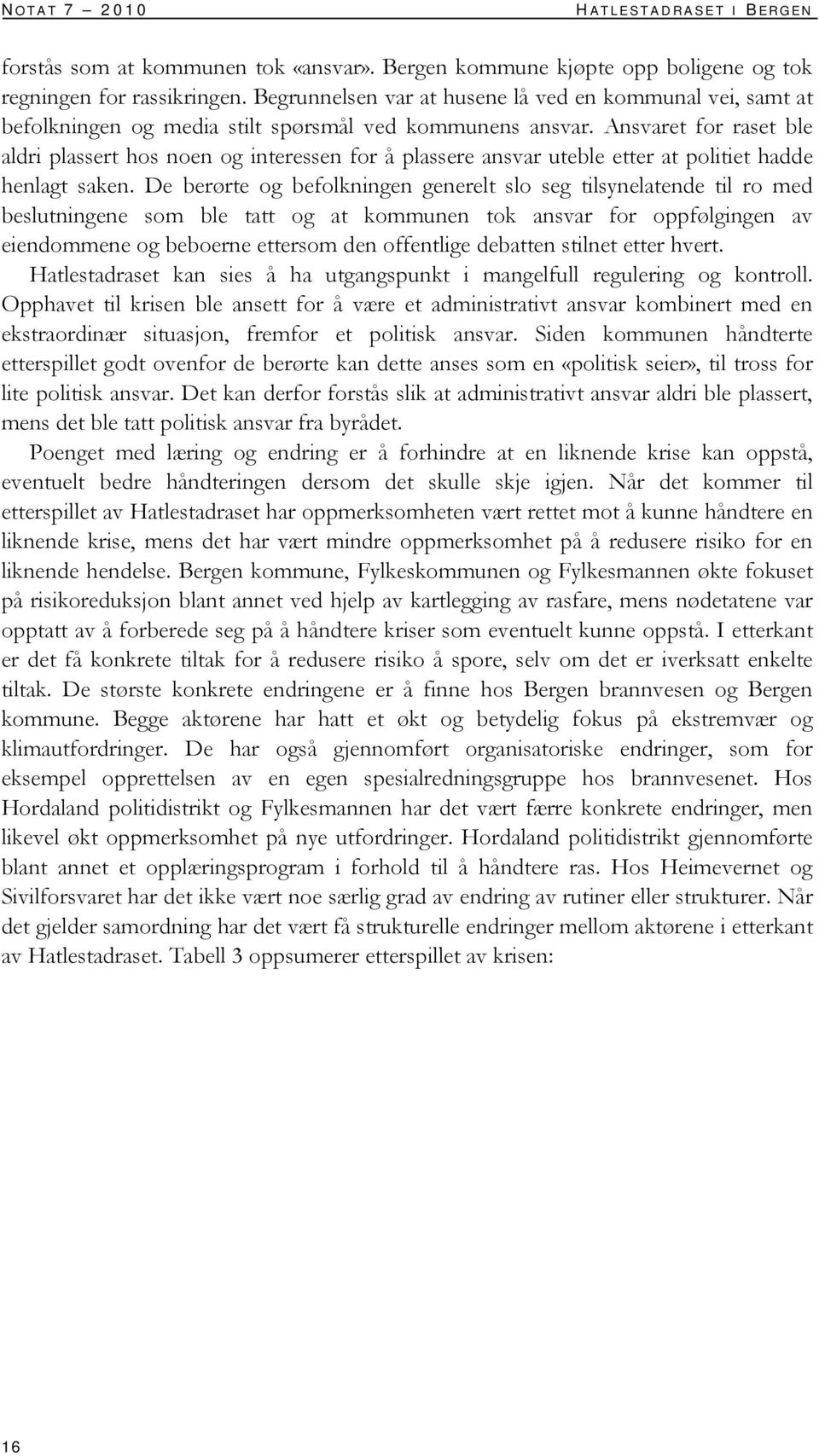 Ansvaret for raset ble aldri plassert hos noen og interessen for å plassere ansvar uteble etter at politiet hadde henlagt saken.