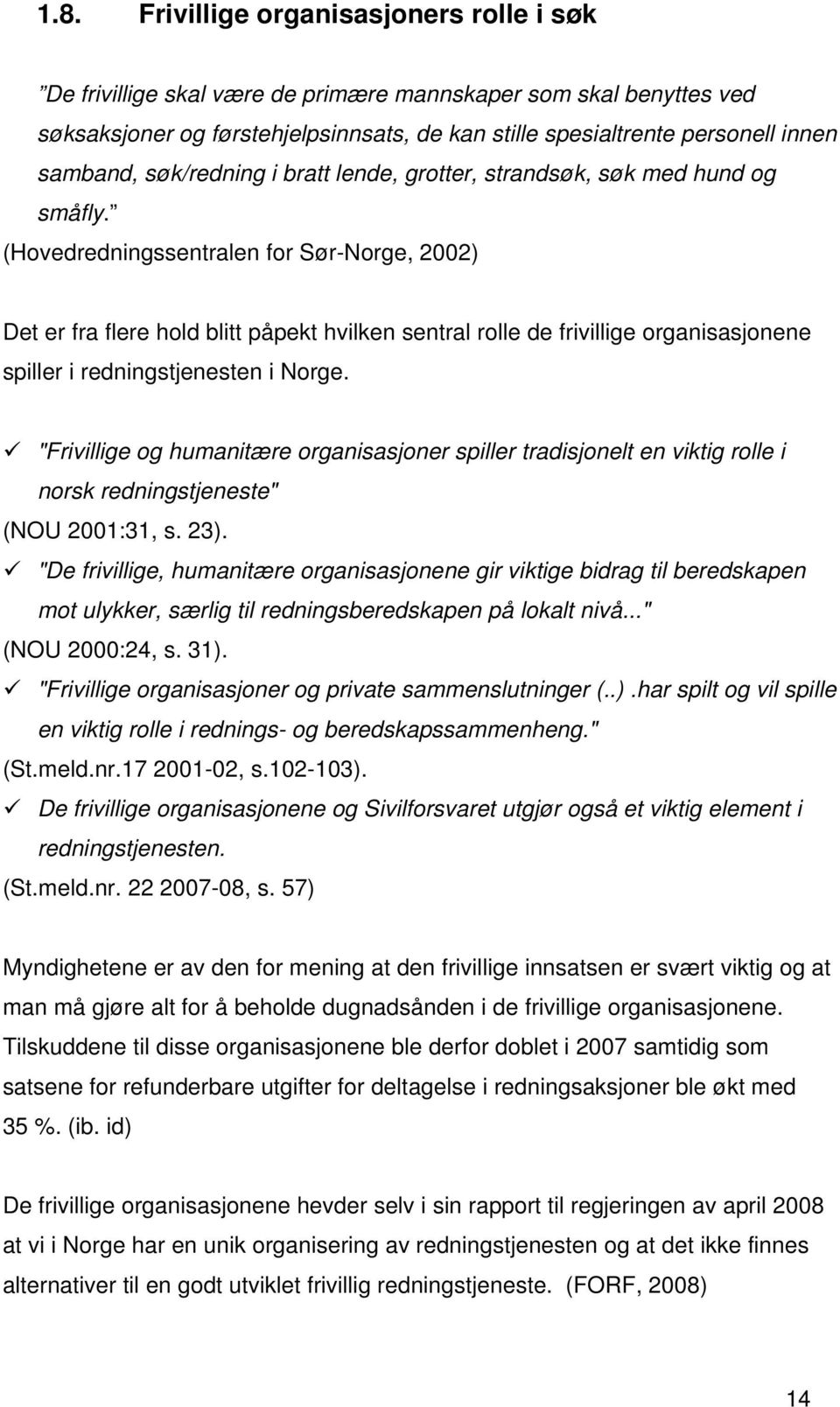 (Hovedredningssentralen for Sør-Norge, 2002) Det er fra flere hold blitt påpekt hvilken sentral rolle de frivillige organisasjonene spiller i redningstjenesten i Norge.