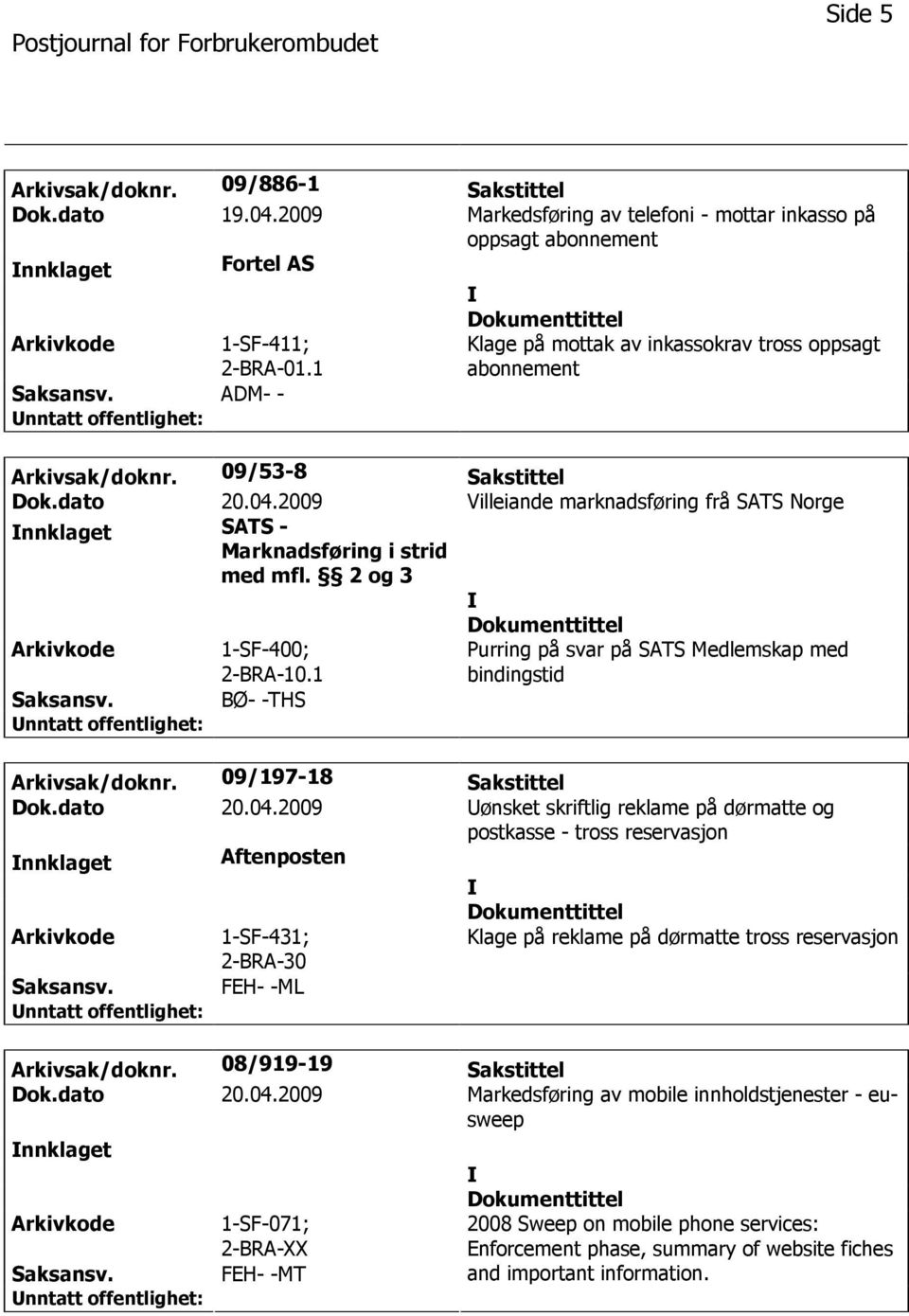 2009 Villeiande marknadsføring frå SATS Norge nnklaget SATS - Marknadsføring i strid med mfl. 2 og 3 1-SF-400; 2-BRA-10.1 Purring på svar på SATS Medlemskap med bindingstid BØ- -THS Arkivsak/doknr.