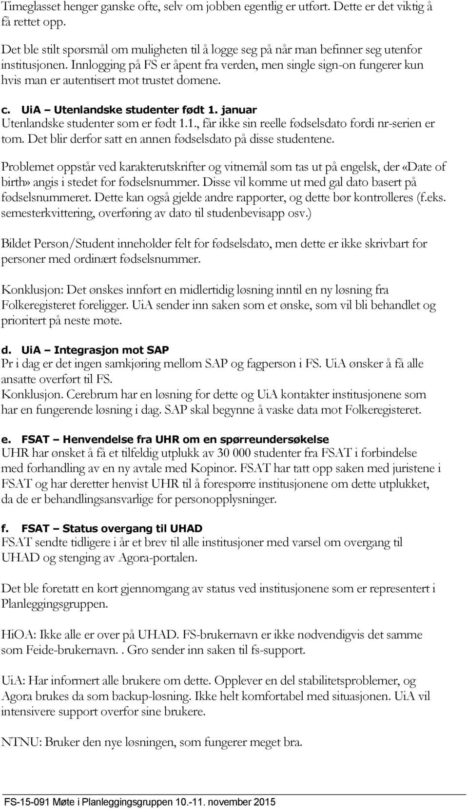 Innlogging på FS er åpent fra verden, men single sign-on fungerer kun hvis man er autentisert mot trustet domene. c. UiA Utenlandske studenter født 1.