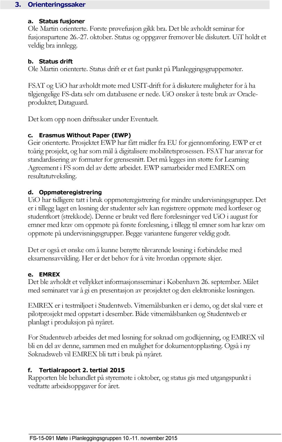 FSAT og UiO har avholdt møte med USIT-drift for å diskutere muligheter for å ha tilgjengelige FS-data selv om databasene er nede. UiO ønsker å teste bruk av Oracleproduktet; Dataguard.