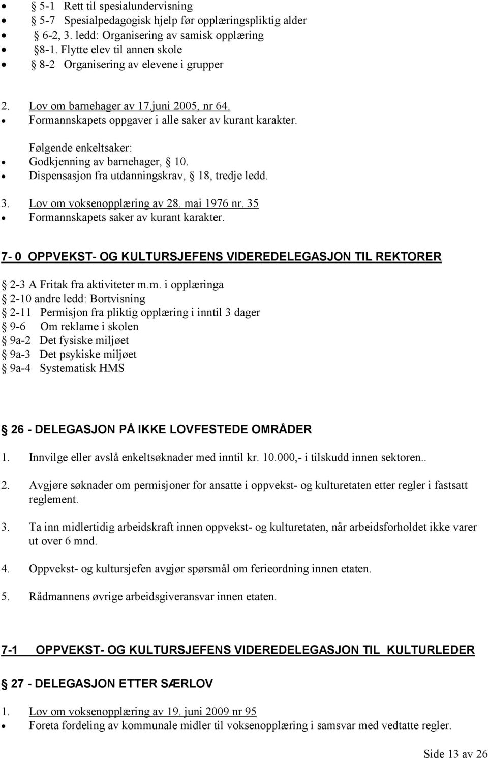 Følgende enkeltsaker: Godkjenning av barnehager, 10. Dispensasjon fra utdanningskrav, 18, tredje ledd. 3. Lov om voksenopplæring av 28. mai 1976 nr. 35 Formannskapets saker av kurant karakter.