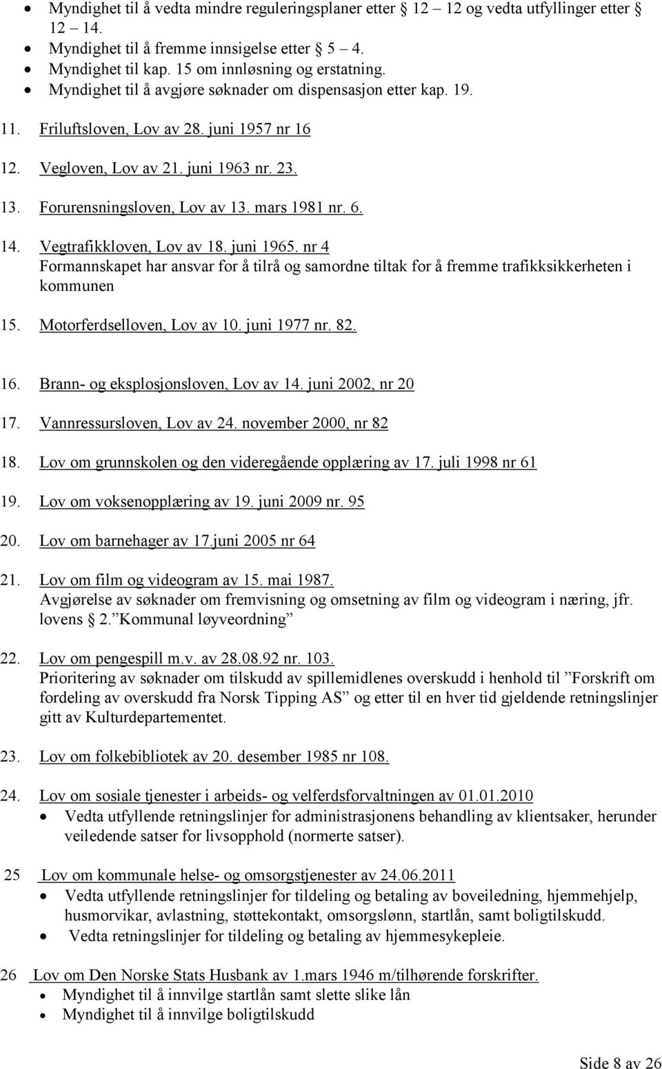 mars 1981 nr. 6. 14. Vegtrafikkloven, Lov av 18. juni 1965. nr 4 Formannskapet har ansvar for å tilrå og samordne tiltak for å fremme trafikksikkerheten i kommunen 15. Motorferdselloven, Lov av 10.