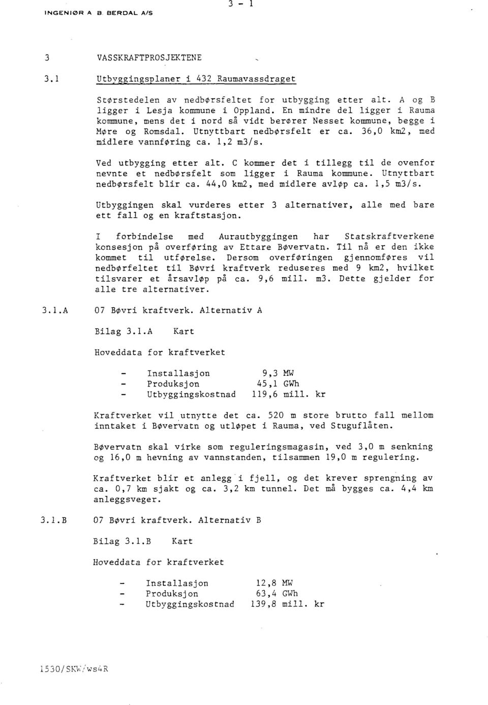 Ved utbygging etter alt. C kommer det i tillegg til de ovenfor nevnte et nedbørsfelt som ligger i Rauma kommune. Utnyttbart nedbørsfelt blir ca. 44,0 kml, med midlere avløp ca. 1,5 m3/s.