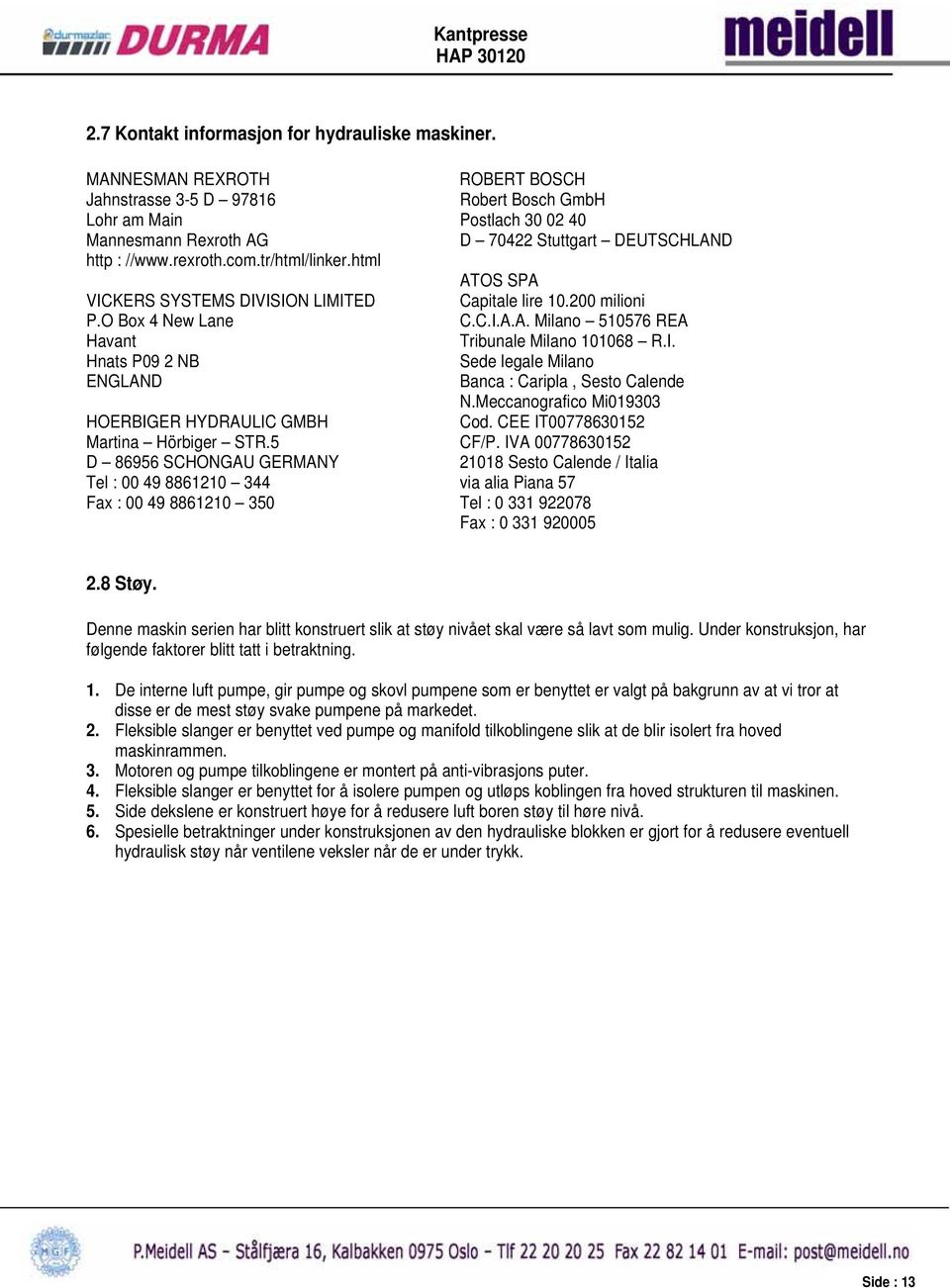 html ATOS SPA VICKERS SYSTEMS DIVISION LIMITED Capitale lire 10.200 milioni P.O Box 4 New Lane C.C.I.A.A. Milano 510576 REA Havant Tribunale Milano 101068 R.I. Hnats P09 2 NB Sede legale Milano ENGLAND Banca : Caripla, Sesto Calende N.