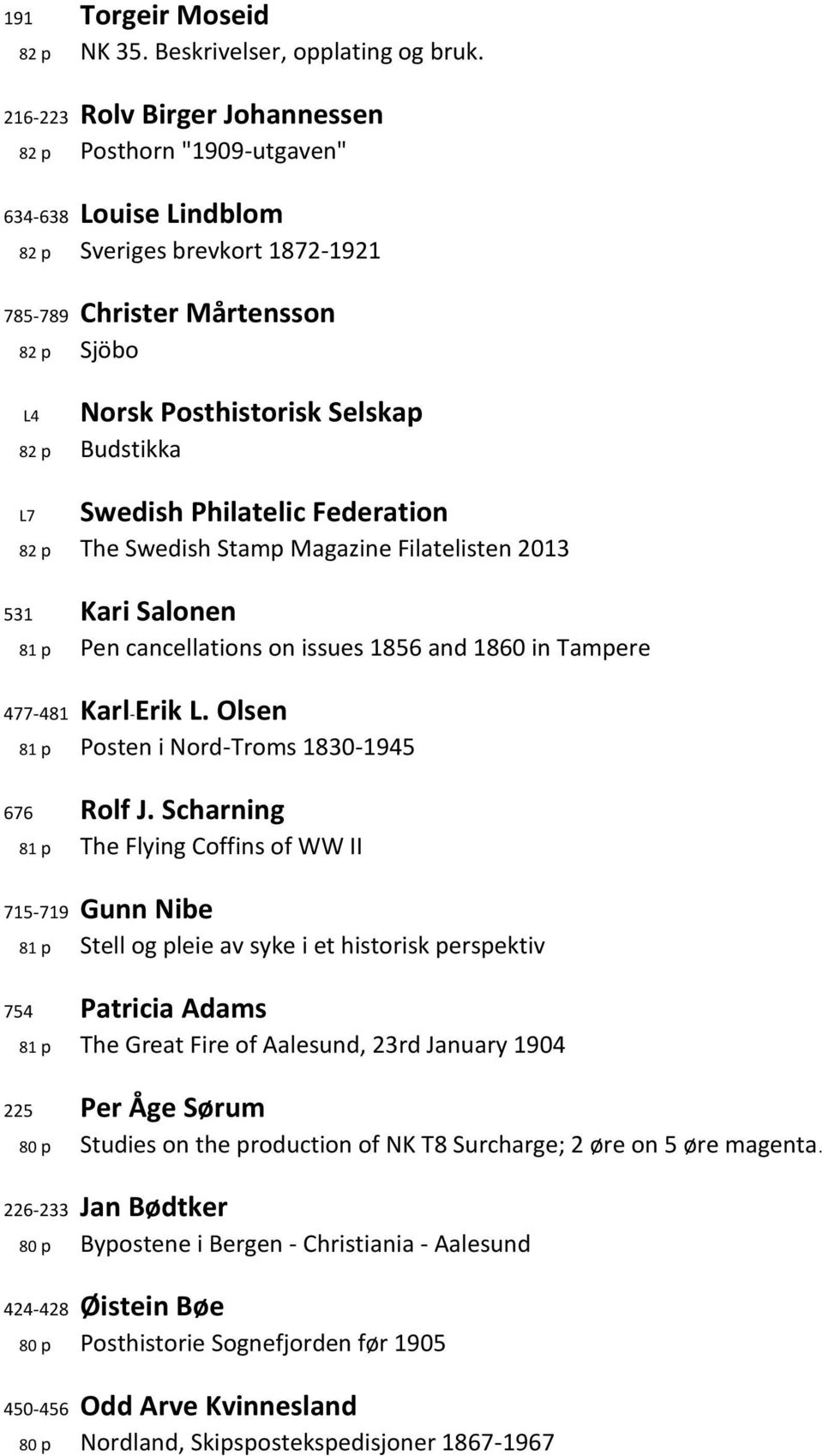 Budstikka L7 Swedish Philatelic Federation 82 p The Swedish Stamp Magazine Filatelisten 2013 531 Kari Salonen 81 p Pen cancellations on issues 1856 and 1860 in Tampere 477-481 Karl-Erik L.