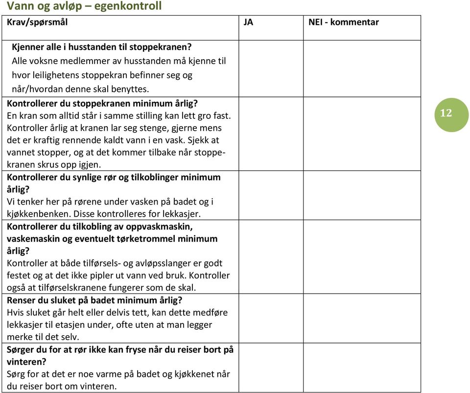 En kran som alltid står i samme stilling kan lett gro fast. Kontroller årlig at kranen lar seg stenge, gjerne mens det er kraftig rennende kaldt vann i en vask.