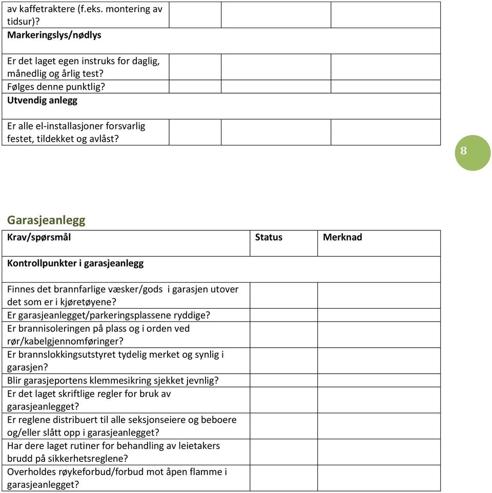 8 Garasjeanlegg Krav/spørsmål Status Merknad Kontrollpunkter i garasjeanlegg Finnes det brannfarlige væsker/gods i garasjen utover det som er i kjøretøyene?