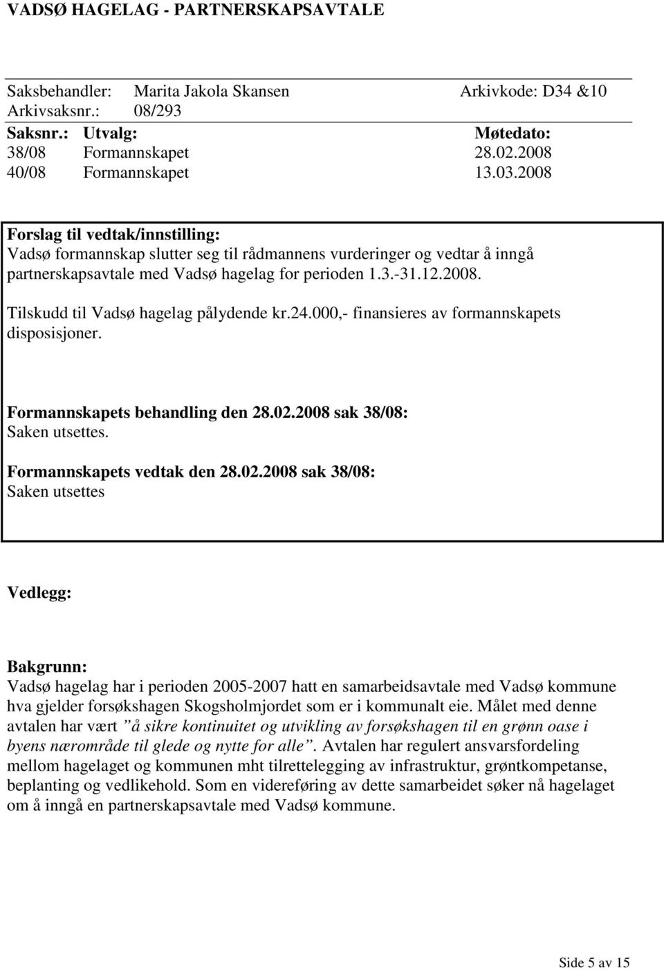 24.000,- finansieres av formannskapets disposisjoner. Formannskapets behandling den 28.02.