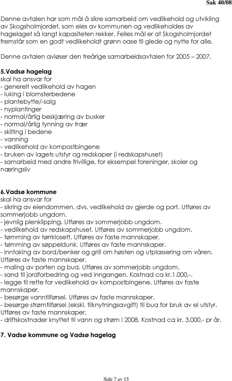 Vadsø hagelag skal ha ansvar for - generelt vedlikehold av hagen - luking i blomsterbedene - plantebytte/-salg - nyplantinger - normal/årlig beskjæring av busker - normal/årlig tynning av trær -