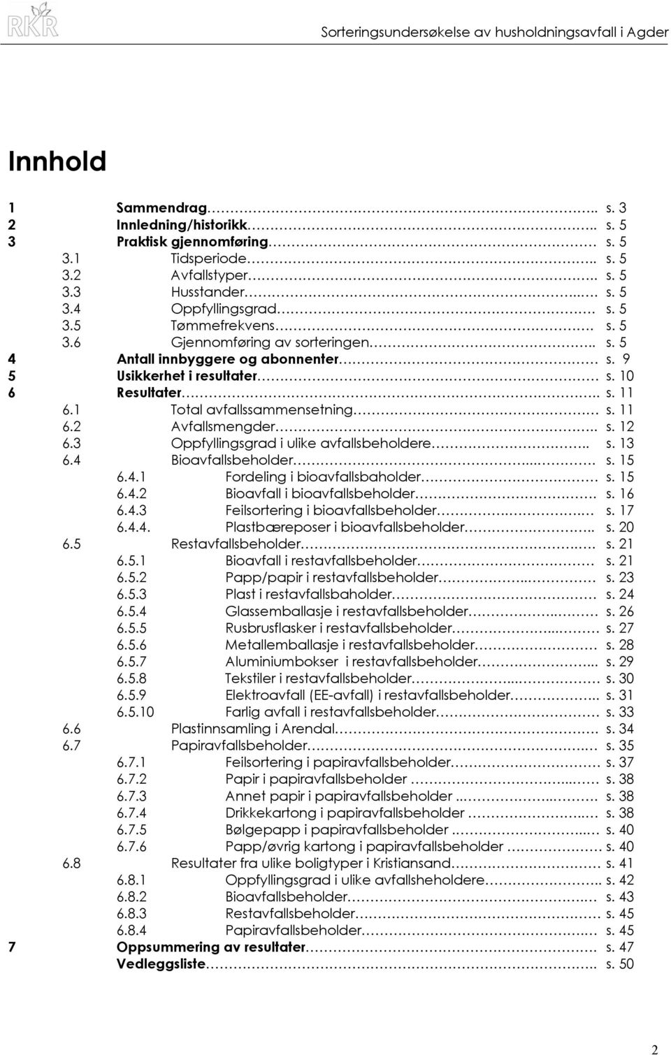 3 Oppfyllingsgrad i ulike avfallsbeholdere.. s. 13 6.4 Bioavfallsbeholder.... s. 15 6.4.1 Fordeling i bioavfallsbaholder s. 15 6.4.2 Bioavfall i bioavfallsbeholder. s. 16 6.4.3 Feilsortering i bioavfallsbeholder.