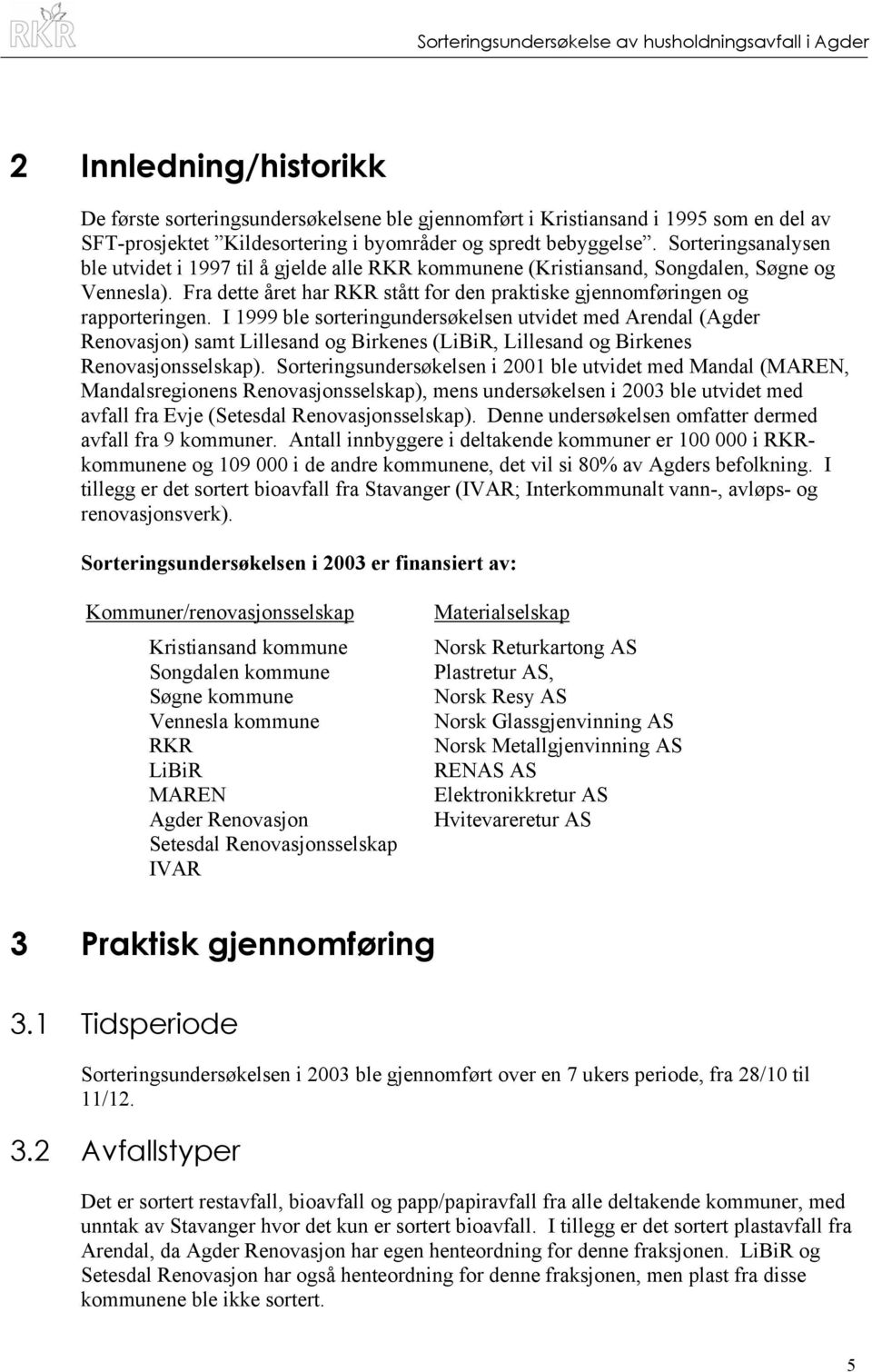 I 1999 ble sorteringundersøkelsen utvidet med Arendal (Agder Renovasjon) samt Lillesand og Birkenes (LiBiR, Lillesand og Birkenes Renovasjonsselskap).