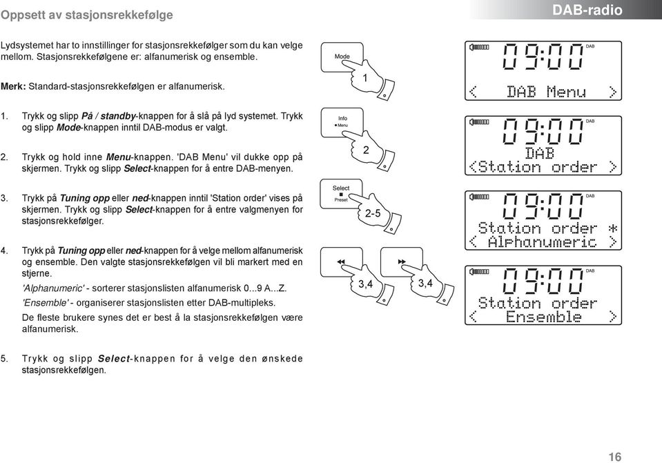 Trykk og hold inne Menu-knappen. 'DAB Menu' vil dukke opp på skjermen. Trykk og slipp Select-knappen for å entre DAB-menyen. 2 < DAB Menu > DAB < Station order > 3.