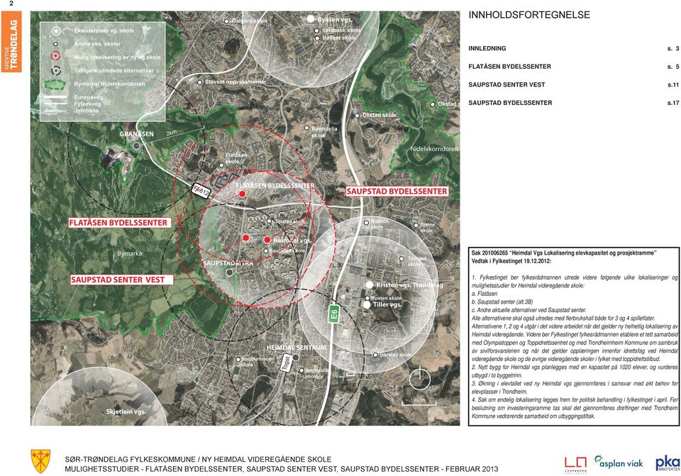 Fylkestinget ber fylkesrådmannen utrede videre følgende ulike lokaliseringer og mulighetsstudier for Heimdal videregående skole: a. Flatåsen b. senter (alt.3b) c.