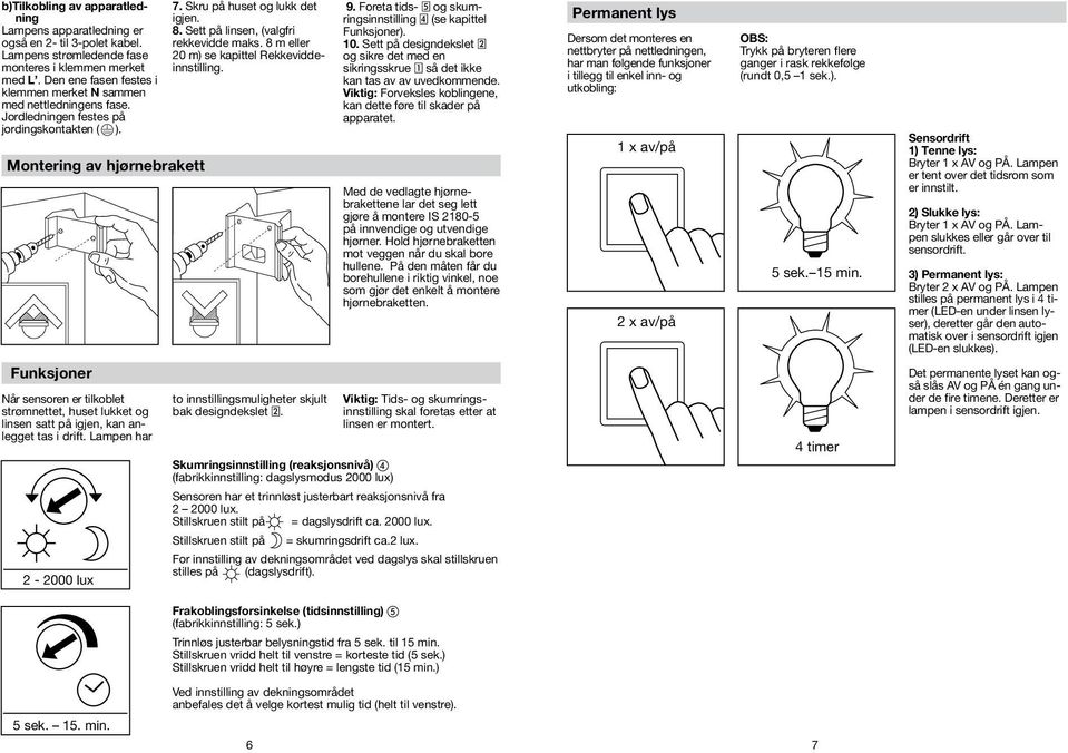 Sett på linsen, (valgfri rekkevidde maks. 8 m eller 20 m) se kapittel Rekkeviddeinnstilling. 9. Foreta tids- 5 og skumringsinnstilling 4 (se kapittel Funksjoner). 10.