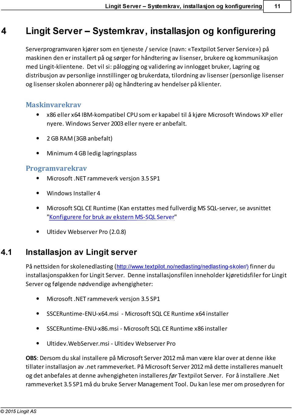 Det vil si: pålogging og validering av innlogget bruker, Lagring og distribusjon av personlige innstillinger og brukerdata, tilordning av lisenser (personlige lisenser og lisenser skolen abonnerer